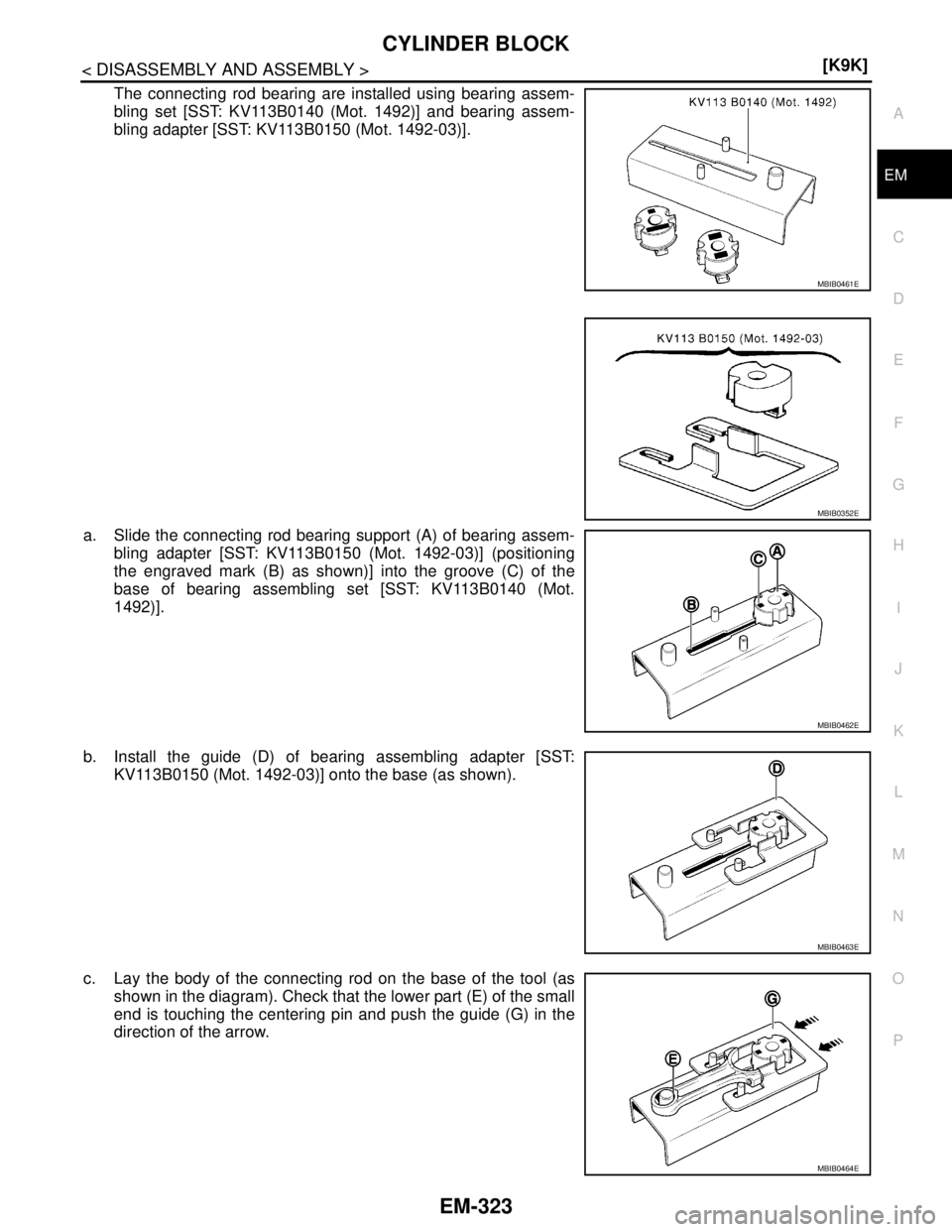 NISSAN TIIDA 2007  Service Repair Manual CYLINDER BLOCK
EM-323
< DISASSEMBLY AND ASSEMBLY >[K9K]
C
D
E
F
G
H
I
J
K
L
MA
EM
N
P O
The connecting rod bearing are installed using bearing assem-
bling set [SST: KV113B0140 (Mot. 1492)] and bearin