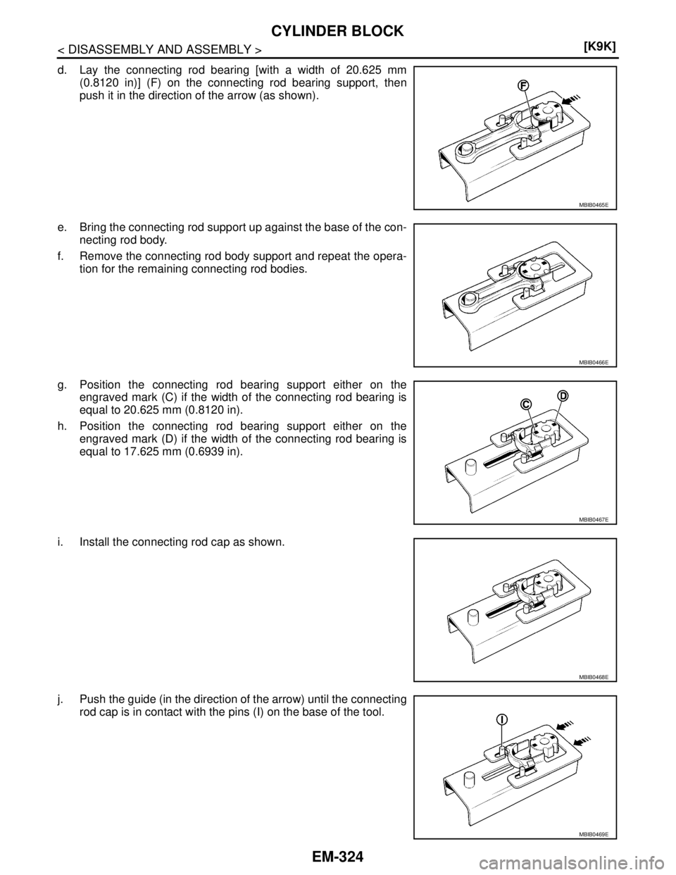 NISSAN TIIDA 2007  Service Repair Manual EM-324
< DISASSEMBLY AND ASSEMBLY >[K9K]
CYLINDER BLOCK
d. Lay the connecting rod bearing [with a width of 20.625 mm
(0.8120 in)] (F) on the connecting rod bearing support, then
push it in the directi