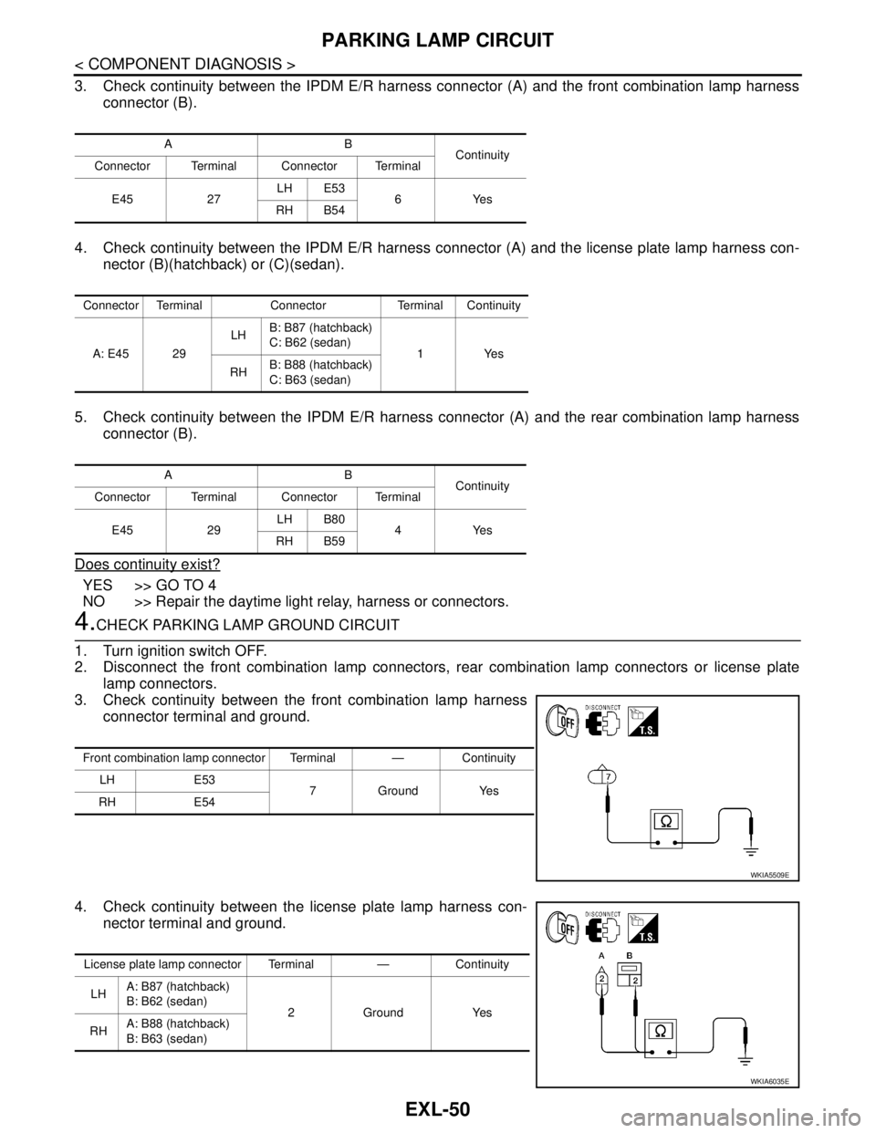 NISSAN TIIDA 2007 Service Repair Manual EXL-50
< COMPONENT DIAGNOSIS >
PARKING LAMP CIRCUIT
3. Check continuity between the IPDM E/R harness connector (A) and the front combination lamp harness
connector (B).
4. Check continuity between the NISSAN TIIDA 2007 Service Repair Manual EXL-50
< COMPONENT DIAGNOSIS >
PARKING LAMP CIRCUIT
3. Check continuity between the IPDM E/R harness connector (A) and the front combination lamp harness
connector (B).
4. Check continuity between the