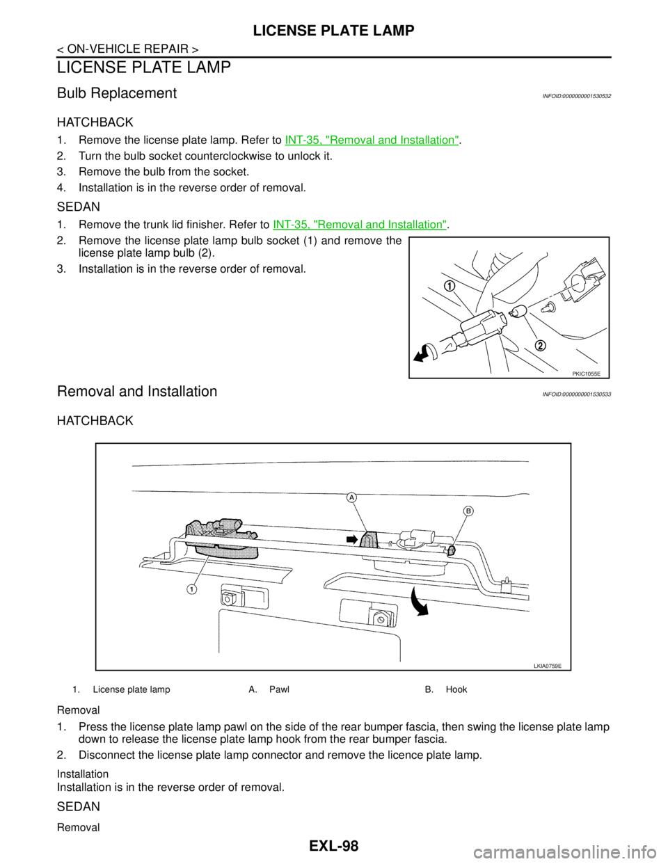 NISSAN TIIDA 2007 Service Repair Manual EXL-98
< ON-VEHICLE REPAIR >
LICENSE PLATE LAMP
LICENSE PLATE LAMP
Bulb ReplacementINFOID:0000000001530532
HATCHBACK
1. Remove the license plate lamp. Refer to INT-35, "Removal and Installation".
2. T NISSAN TIIDA 2007 Service Repair Manual EXL-98
< ON-VEHICLE REPAIR >
LICENSE PLATE LAMP
LICENSE PLATE LAMP
Bulb ReplacementINFOID:0000000001530532
HATCHBACK
1. Remove the license plate lamp. Refer to INT-35, "Removal and Installation".
2. T
