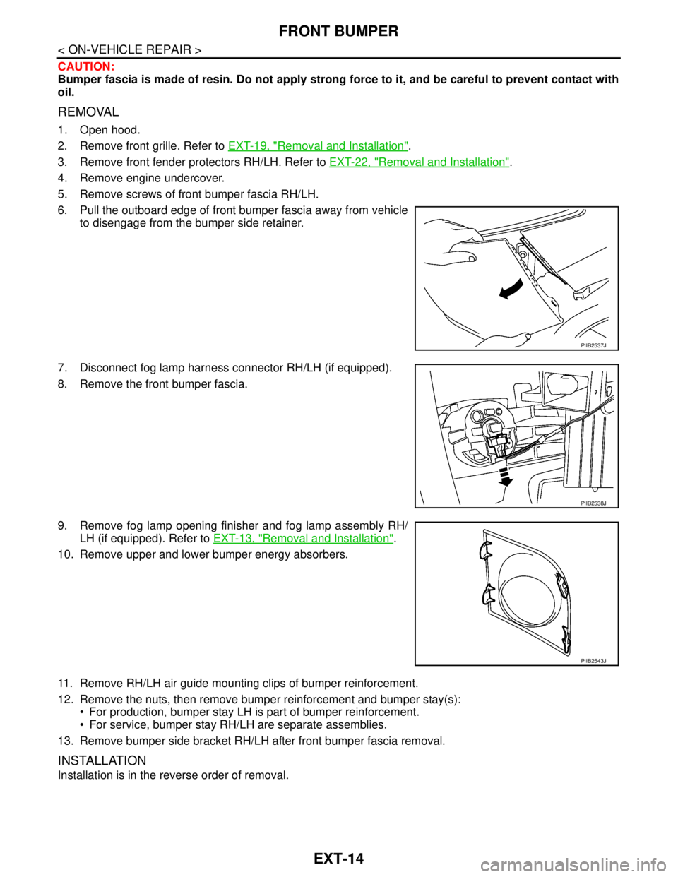 NISSAN TIIDA 2007 Service Repair Manual EXT-14
< ON-VEHICLE REPAIR >
FRONT BUMPER
CAUTION:
Bumper fascia is made of resin. Do not apply strong force to it, and be careful to prevent contact with
oil.
REMOVAL
1. Open hood.
2. Remove front gr NISSAN TIIDA 2007 Service Repair Manual EXT-14
< ON-VEHICLE REPAIR >
FRONT BUMPER
CAUTION:
Bumper fascia is made of resin. Do not apply strong force to it, and be careful to prevent contact with
oil.
REMOVAL
1. Open hood.
2. Remove front gr