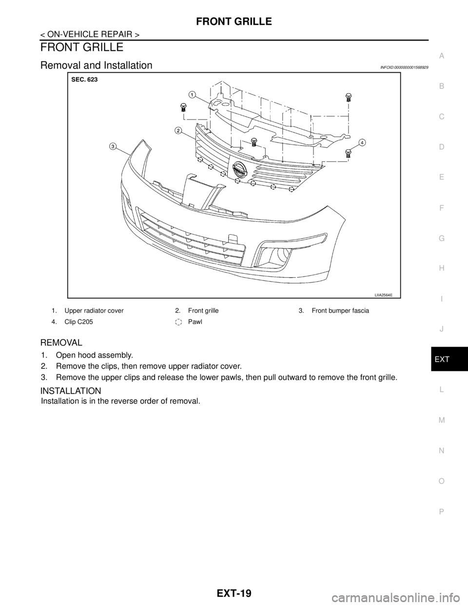 NISSAN TIIDA 2007  Service Repair Manual FRONT GRILLE
EXT-19
< ON-VEHICLE REPAIR >
C
D
E
F
G
H
I
J
L
MA
B
EXT
N
O
P
FRONT GRILLE
Removal and InstallationINFOID:0000000001568929
REMOVAL
1. Open hood assembly.
2. Remove the clips, then remove 
