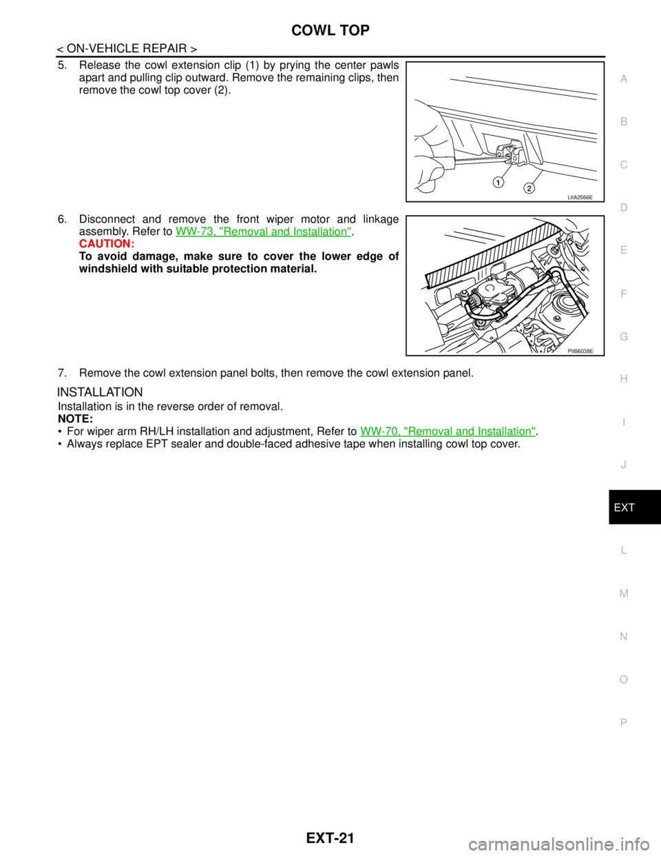 NISSAN TIIDA 2007  Service Repair Manual COWL TOP
EXT-21
< ON-VEHICLE REPAIR >
C
D
E
F
G
H
I
J
L
MA
B
EXT
N
O
P
5. Release the cowl extension clip (1) by prying the center pawls
apart and pulling clip outward. Remove the remaining clips, the