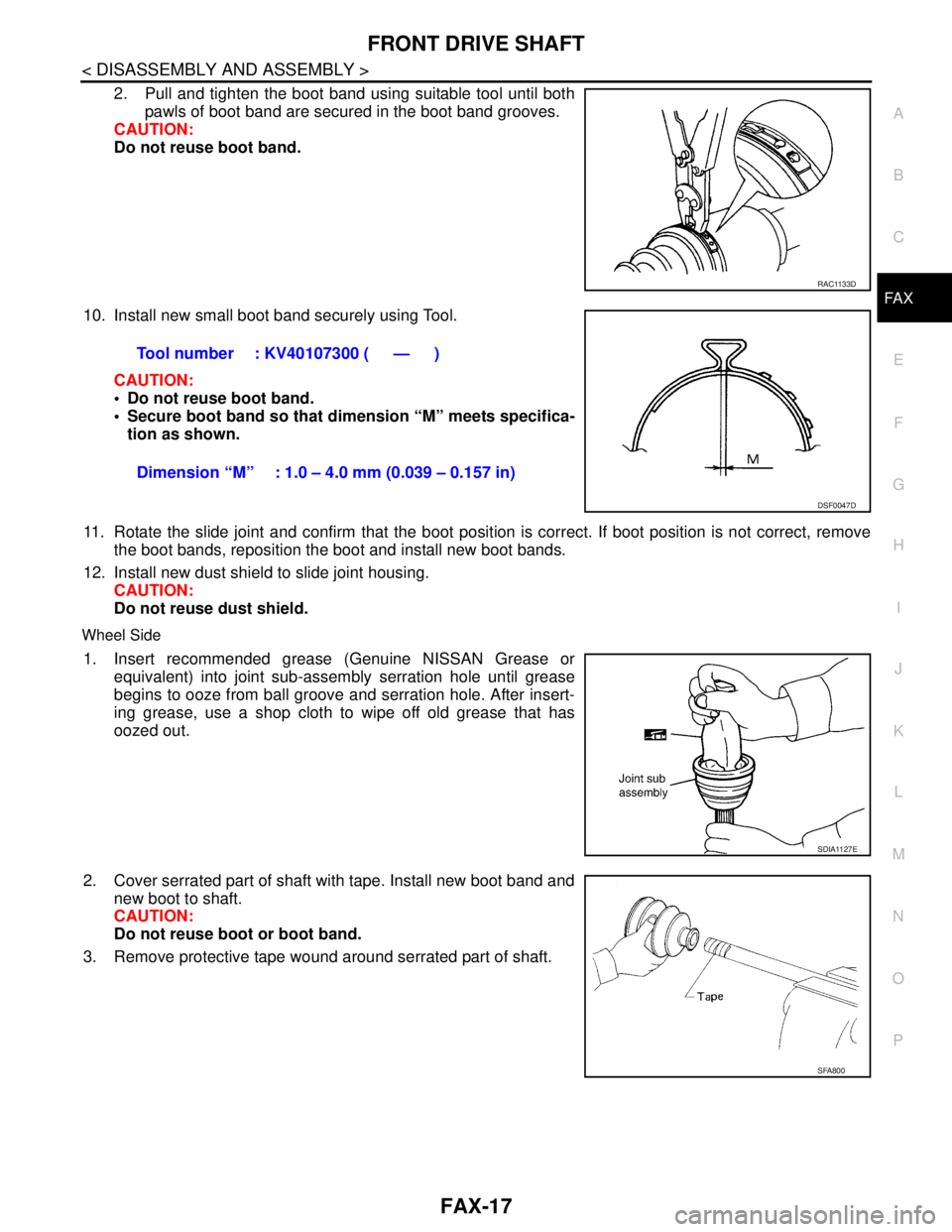 NISSAN TIIDA 2007 Service Repair Manual FRONT DRIVE SHAFT
FAX-17
< DISASSEMBLY AND ASSEMBLY >
C
E
F
G
H
I
J
K
L
MA
B
FA X
N
O
P
2. Pull and tighten the boot band using suitable tool until both
pawls of boot band are secured in the boot band NISSAN TIIDA 2007 Service Repair Manual FRONT DRIVE SHAFT
FAX-17
< DISASSEMBLY AND ASSEMBLY >
C
E
F
G
H
I
J
K
L
MA
B
FA X
N
O
P
2. Pull and tighten the boot band using suitable tool until both
pawls of boot band are secured in the boot band