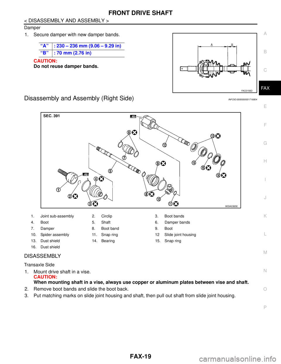 NISSAN TIIDA 2007  Service Repair Manual FRONT DRIVE SHAFT
FAX-19
< DISASSEMBLY AND ASSEMBLY >
C
E
F
G
H
I
J
K
L
MA
B
FA X
N
O
P Damper
1. Secure damper with new damper bands.
CAUTION:
Do not reuse damper bands.
Disassembly and Assembly (Rig