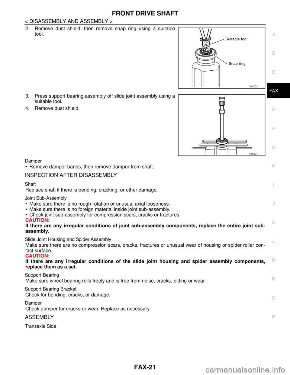 NISSAN TIIDA 2007 Service Repair Manual FRONT DRIVE SHAFT
FAX-21
< DISASSEMBLY AND ASSEMBLY >
C
E
F
G
H
I
J
K
L
MA
B
FA X
N
O
P
2. Remove dust shield, then remove snap ring using a suitable
tool.
3. Press support bearing assembly off slide NISSAN TIIDA 2007 Service Repair Manual FRONT DRIVE SHAFT
FAX-21
< DISASSEMBLY AND ASSEMBLY >
C
E
F
G
H
I
J
K
L
MA
B
FA X
N
O
P
2. Remove dust shield, then remove snap ring using a suitable
tool.
3. Press support bearing assembly off slide