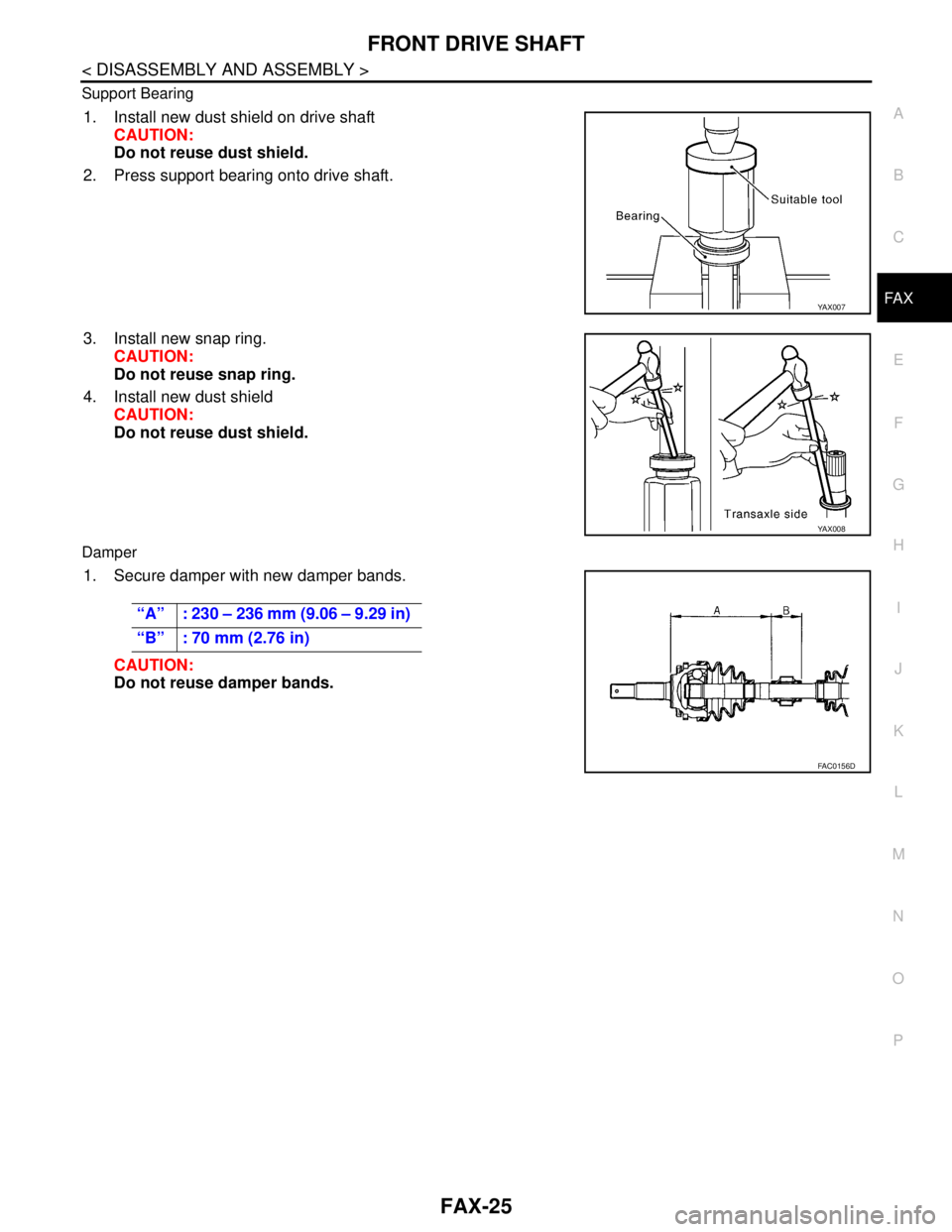 NISSAN TIIDA 2007  Service Repair Manual FRONT DRIVE SHAFT
FAX-25
< DISASSEMBLY AND ASSEMBLY >
C
E
F
G
H
I
J
K
L
MA
B
FA X
N
O
P Support Bearing
1. Install new dust shield on drive shaft
CAUTION:
Do not reuse dust shield.
2. Press support be
