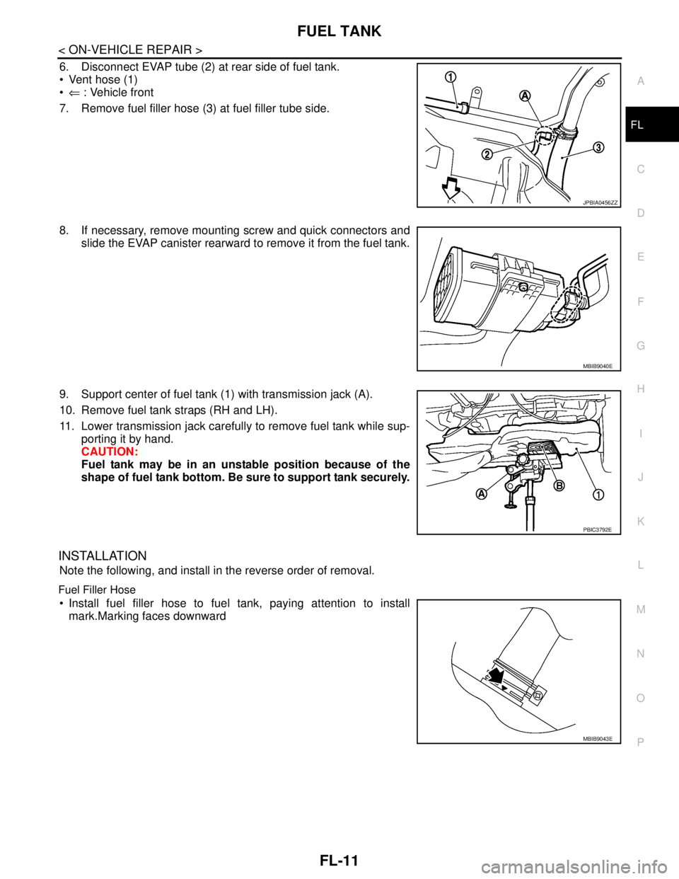 NISSAN TIIDA 2007  Service Repair Manual FUEL TANK
FL-11
< ON-VEHICLE REPAIR >
C
D
E
F
G
H
I
J
K
L
MA
FL
N
P O
6. Disconnect EVAP tube (2) at rear side of fuel tank.
 Vent hose (1)
⇐ : Vehicle front
7. Remove fuel filler hose (3) at fuel