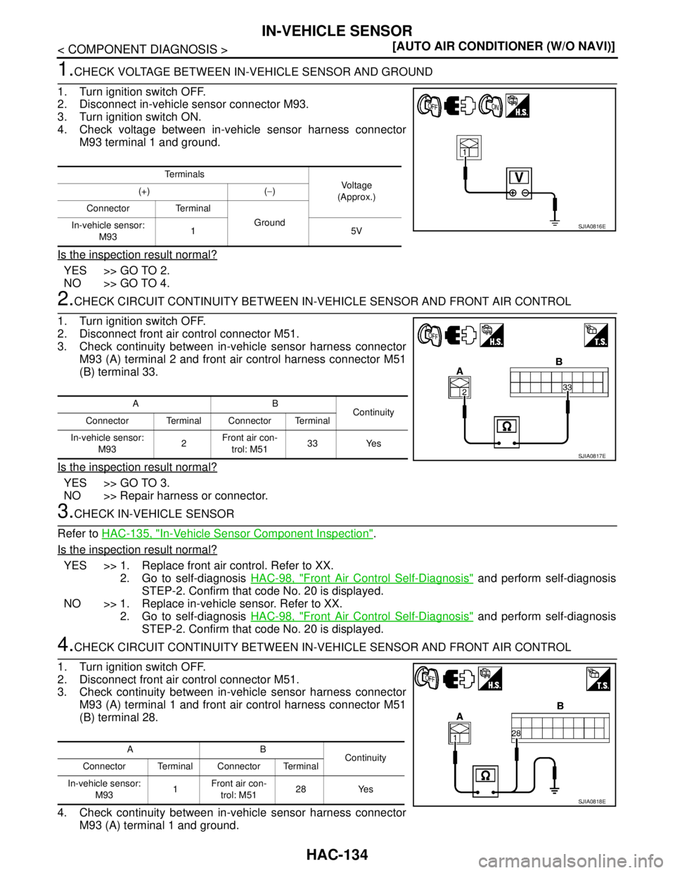NISSAN TIIDA 2007  Service Repair Manual HAC-134
< COMPONENT DIAGNOSIS >[AUTO AIR CONDITIONER (W/O NAVI)]
IN-VEHICLE SENSOR
1.CHECK VOLTAGE BETWEEN IN-VEHICLE SENSOR AND GROUND
1. Turn ignition switch OFF.
2. Disconnect in-vehicle sensor con