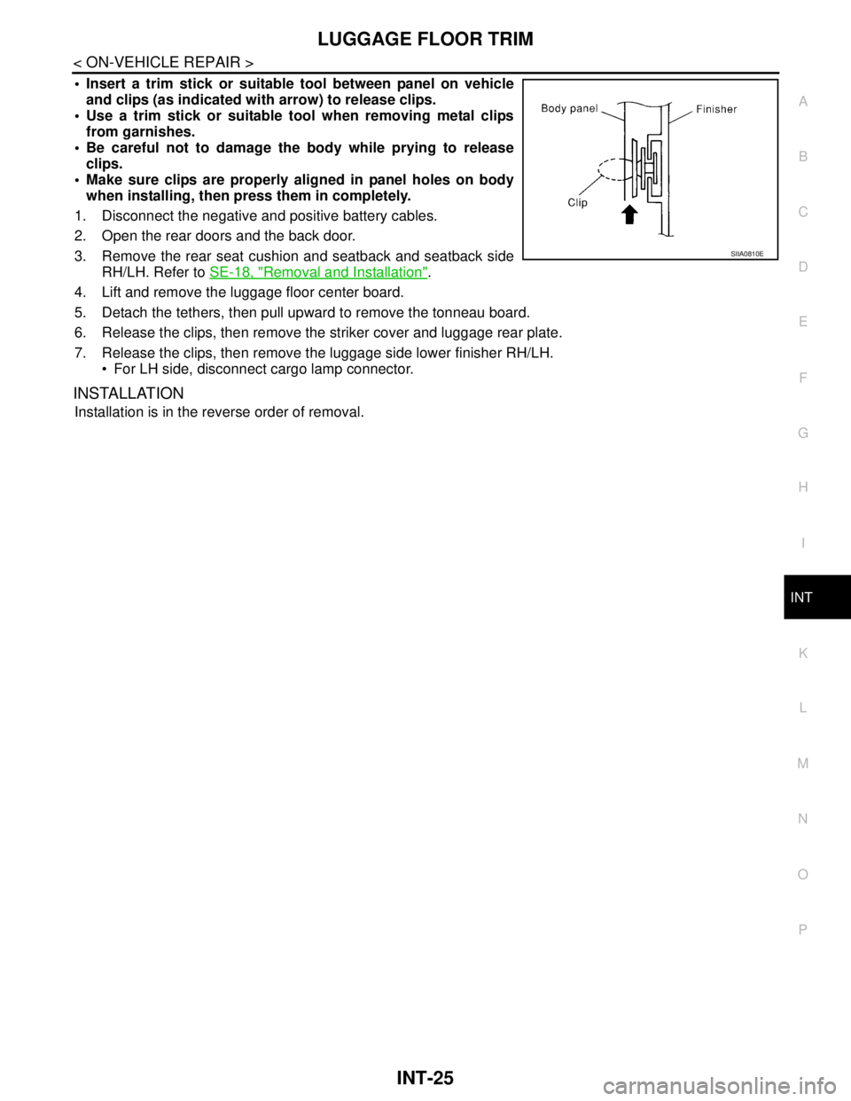 NISSAN TIIDA 2007 Service Repair Manual LUGGAGE FLOOR TRIM
INT-25
< ON-VEHICLE REPAIR >
C
D
E
F
G
H
I
K
L
MA
B
INT
N
O
P
Insert a trim stick or suitable tool between panel on vehicle
and clips (as indicated with arrow) to release clips.
NISSAN TIIDA 2007 Service Repair Manual LUGGAGE FLOOR TRIM
INT-25
< ON-VEHICLE REPAIR >
C
D
E
F
G
H
I
K
L
MA
B
INT
N
O
P
Insert a trim stick or suitable tool between panel on vehicle
and clips (as indicated with arrow) to release clips.