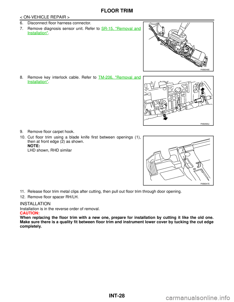 NISSAN TIIDA 2007  Service Repair Manual INT-28
< ON-VEHICLE REPAIR >
FLOOR TRIM
6. Disconnect floor harness connector.
7. Remove diagnosis sensor unit. Refer to SR-15, "
Removal and
Installation".
8. Remove key interlock cable. Refer to TM-
