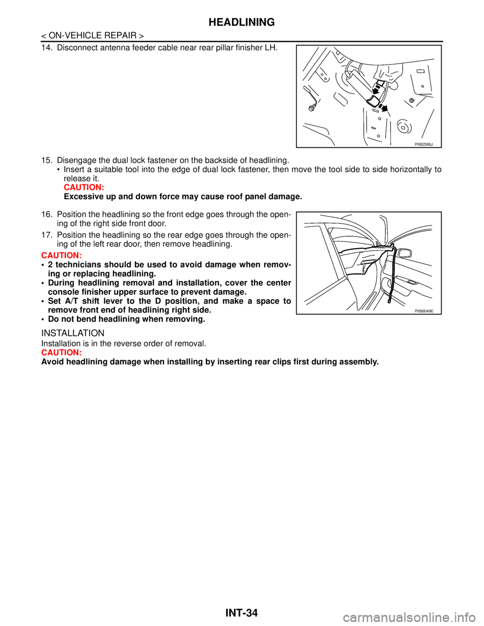 NISSAN TIIDA 2007 Service Repair Manual INT-34
< ON-VEHICLE REPAIR >
HEADLINING
14. Disconnect antenna feeder cable near rear pillar finisher LH.
15. Disengage the dual lock fastener on the backside of headlining.
Insert a suitable tool i NISSAN TIIDA 2007 Service Repair Manual INT-34
< ON-VEHICLE REPAIR >
HEADLINING
14. Disconnect antenna feeder cable near rear pillar finisher LH.
15. Disengage the dual lock fastener on the backside of headlining.
Insert a suitable tool i