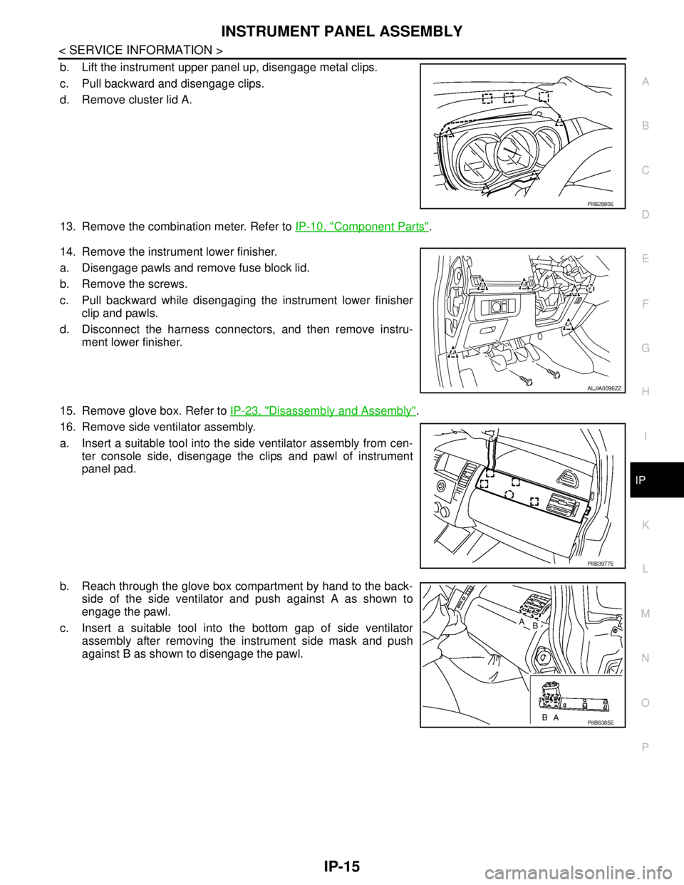 NISSAN TIIDA 2007 Service Repair Manual INSTRUMENT PANEL ASSEMBLY
IP-15
< SERVICE INFORMATION >
C
D
E
F
G
H
I
K
L
MA
B
IP
N
O
P
b. Lift the instrument upper panel up, disengage metal clips.
c. Pull backward and disengage clips.
d. Remove cl NISSAN TIIDA 2007 Service Repair Manual INSTRUMENT PANEL ASSEMBLY
IP-15
< SERVICE INFORMATION >
C
D
E
F
G
H
I
K
L
MA
B
IP
N
O
P
b. Lift the instrument upper panel up, disengage metal clips.
c. Pull backward and disengage clips.
d. Remove cl
