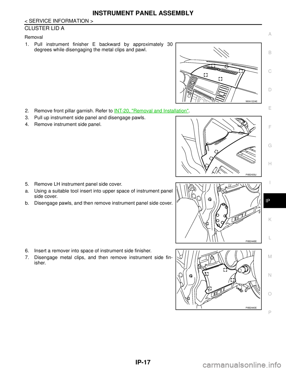 NISSAN TIIDA 2007  Service Repair Manual INSTRUMENT PANEL ASSEMBLY
IP-17
< SERVICE INFORMATION >
C
D
E
F
G
H
I
K
L
MA
B
IP
N
O
P
CLUSTER LID A
Removal
1. Pull instrument finisher E backward by approximately 30
degrees while disengaging the m