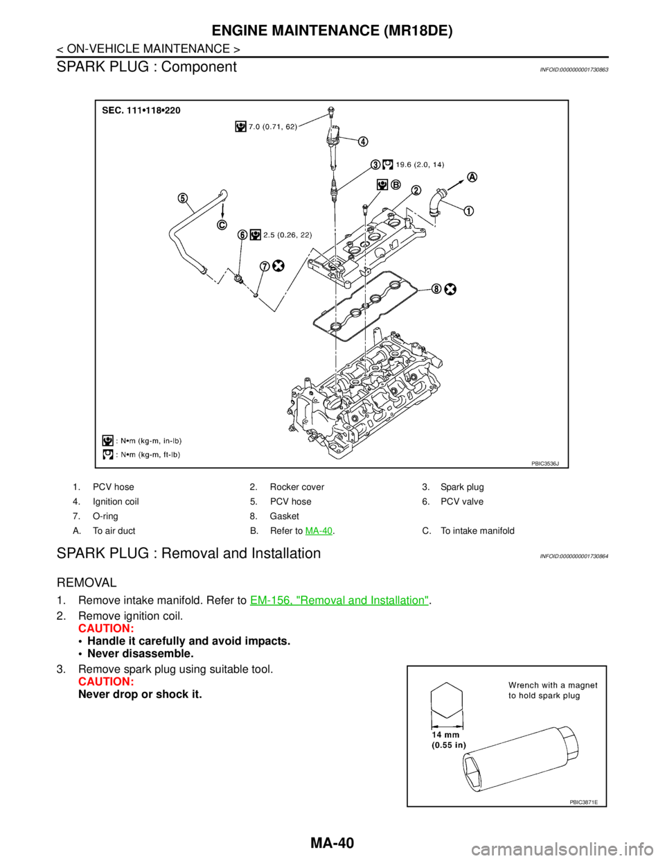 NISSAN TIIDA 2007  Service Repair Manual MA-40
< ON-VEHICLE MAINTENANCE >
ENGINE MAINTENANCE (MR18DE)
SPARK PLUG : Component
INFOID:0000000001730863
SPARK PLUG : Removal and InstallationINFOID:0000000001730864
REMOVAL
1. Remove intake manifo