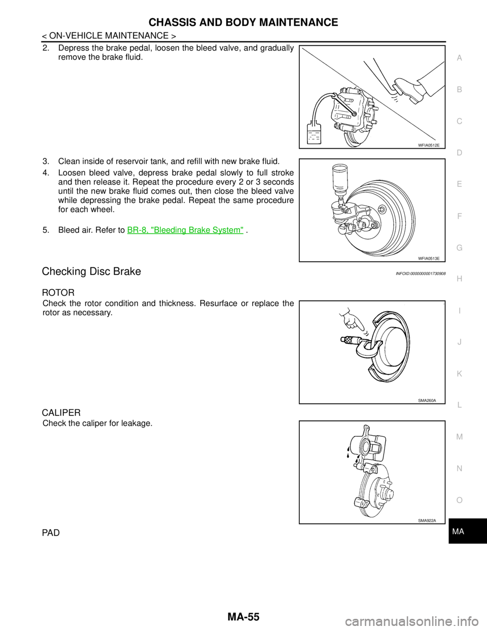 NISSAN TIIDA 2007  Service Repair Manual CHASSIS AND BODY MAINTENANCE
MA-55
< ON-VEHICLE MAINTENANCE >
C
D
E
F
G
H
I
J
K
L
MB
MAN
OA
2. Depress the brake pedal, loosen the bleed valve, and gradually
remove the brake fluid.
3. Clean inside of