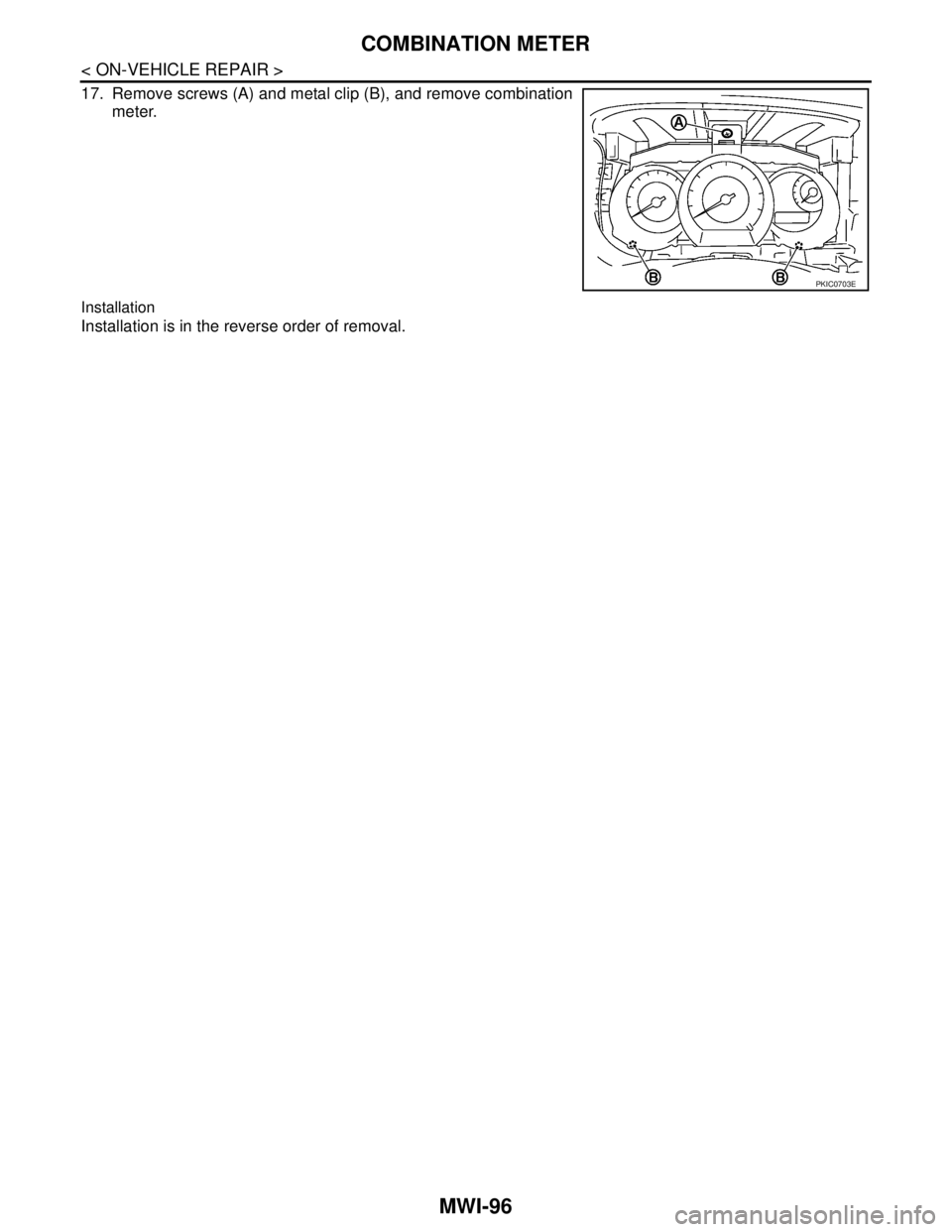 NISSAN TIIDA 2007  Service Repair Manual MWI-96
< ON-VEHICLE REPAIR >
COMBINATION METER
17. Remove screws (A) and metal clip (B), and remove combination
meter.
Installation
Installation is in the reverse order of removal.
PKIC0703E 