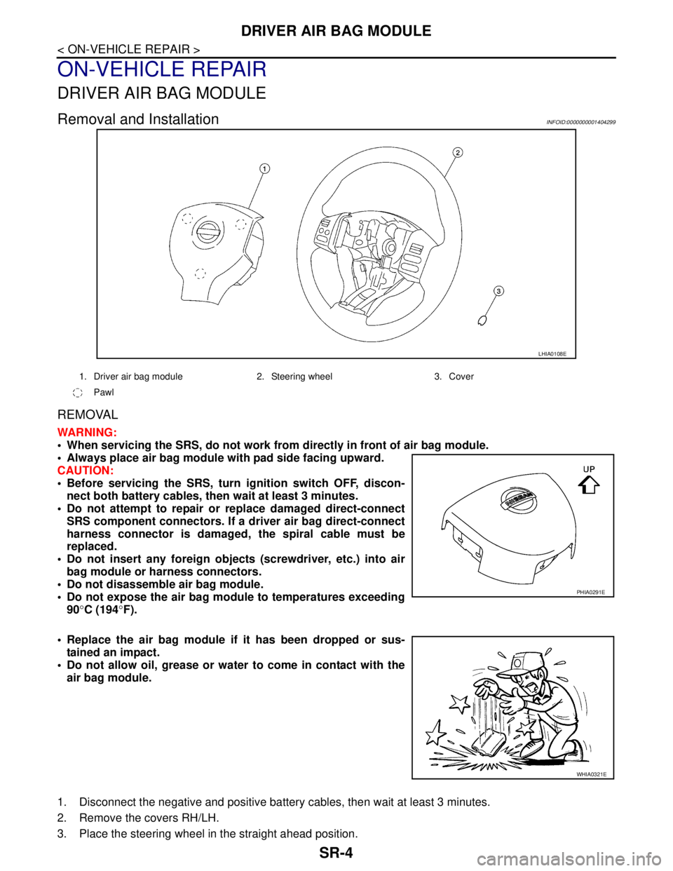 NISSAN TIIDA 2007 Service Repair Manual SR-4
< ON-VEHICLE REPAIR >
DRIVER AIR BAG MODULE
ON-VEHICLE REPAIR
DRIVER AIR BAG MODULE
Removal and InstallationINFOID:0000000001404299
REMOVAL
WARNING:
When servicing the SRS, do not work from dir NISSAN TIIDA 2007 Service Repair Manual SR-4
< ON-VEHICLE REPAIR >
DRIVER AIR BAG MODULE
ON-VEHICLE REPAIR
DRIVER AIR BAG MODULE
Removal and InstallationINFOID:0000000001404299
REMOVAL
WARNING:
When servicing the SRS, do not work from dir