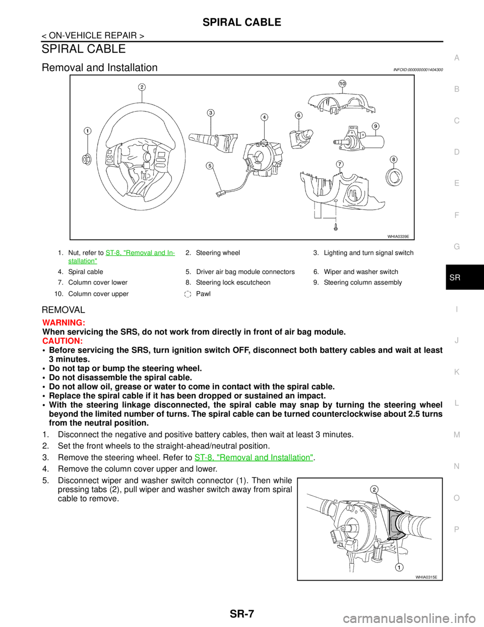 NISSAN TIIDA 2007 Service Repair Manual SPIRAL CABLE
SR-7
< ON-VEHICLE REPAIR >
C
D
E
F
G
I
J
K
L
MA
B
SR
N
O
P
SPIRAL CABLE
Removal and InstallationINFOID:0000000001404300
REMOVAL
WARNING:
When servicing the SRS, do not work from directly NISSAN TIIDA 2007 Service Repair Manual SPIRAL CABLE
SR-7
< ON-VEHICLE REPAIR >
C
D
E
F
G
I
J
K
L
MA
B
SR
N
O
P
SPIRAL CABLE
Removal and InstallationINFOID:0000000001404300
REMOVAL
WARNING:
When servicing the SRS, do not work from directly