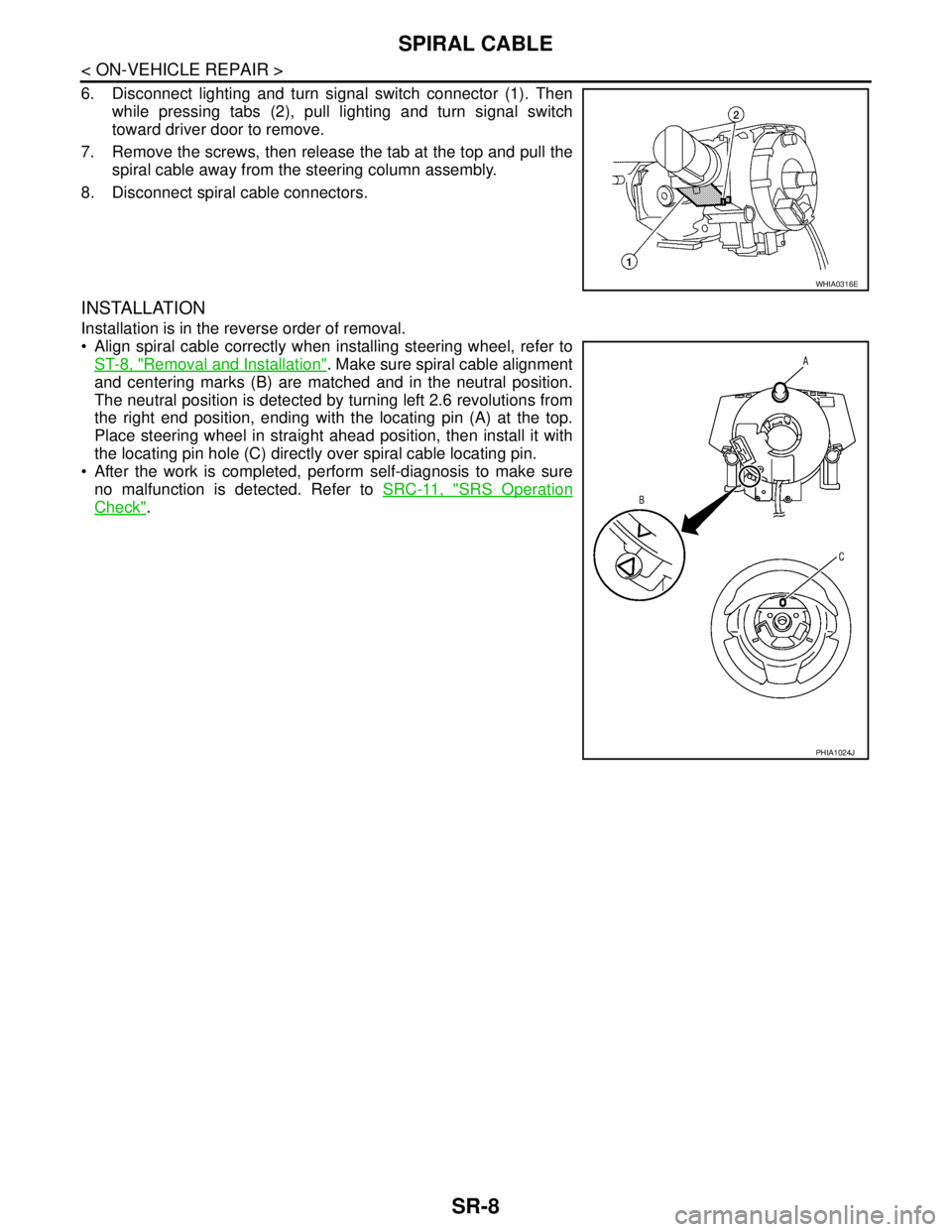 NISSAN TIIDA 2007 Service Repair Manual SR-8
< ON-VEHICLE REPAIR >
SPIRAL CABLE
6. Disconnect lighting and turn signal switch connector (1). Then
while pressing tabs (2), pull lighting and turn signal switch
toward driver door to remove.
7. NISSAN TIIDA 2007 Service Repair Manual SR-8
< ON-VEHICLE REPAIR >
SPIRAL CABLE
6. Disconnect lighting and turn signal switch connector (1). Then
while pressing tabs (2), pull lighting and turn signal switch
toward driver door to remove.
7.