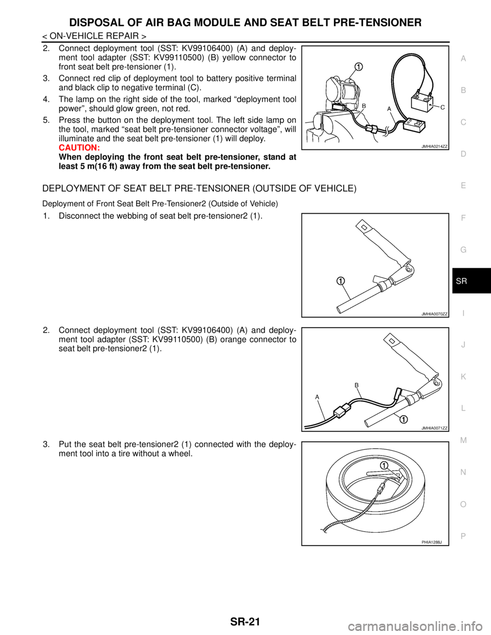 NISSAN TIIDA 2007 Service Repair Manual DISPOSAL OF AIR BAG MODULE AND SEAT BELT PRE-TENSIONER
SR-21
< ON-VEHICLE REPAIR >
C
D
E
F
G
I
J
K
L
MA
B
SR
N
O
P
2. Connect deployment tool (SST: KV99106400) (A) and deploy-
ment tool adapter (SST: NISSAN TIIDA 2007 Service Repair Manual DISPOSAL OF AIR BAG MODULE AND SEAT BELT PRE-TENSIONER
SR-21
< ON-VEHICLE REPAIR >
C
D
E
F
G
I
J
K
L
MA
B
SR
N
O
P
2. Connect deployment tool (SST: KV99106400) (A) and deploy-
ment tool adapter (SST: