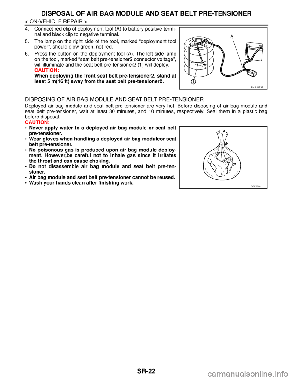 NISSAN TIIDA 2007 Service Repair Manual SR-22
< ON-VEHICLE REPAIR >
DISPOSAL OF AIR BAG MODULE AND SEAT BELT PRE-TENSIONER
4. Connect red clip of deployment tool (A) to battery positive termi-
nal and black clip to negative terminal.
5. The NISSAN TIIDA 2007 Service Repair Manual SR-22
< ON-VEHICLE REPAIR >
DISPOSAL OF AIR BAG MODULE AND SEAT BELT PRE-TENSIONER
4. Connect red clip of deployment tool (A) to battery positive termi-
nal and black clip to negative terminal.
5. The