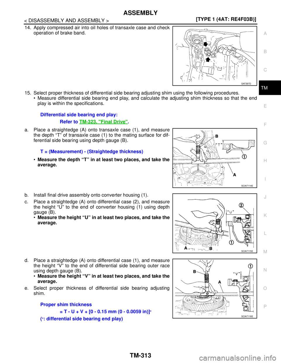 NISSAN TIIDA 2007  Service Repair Manual ASSEMBLY
TM-313
< DISASSEMBLY AND ASSEMBLY >[TYPE 1 (4AT: RE4F03B)]
C
E
F
G
H
I
J
K
L
MA
B
TM
N
O
P
14. Apply compressed air into oil holes of transaxle case and check
operation of brake band.
15. Sel