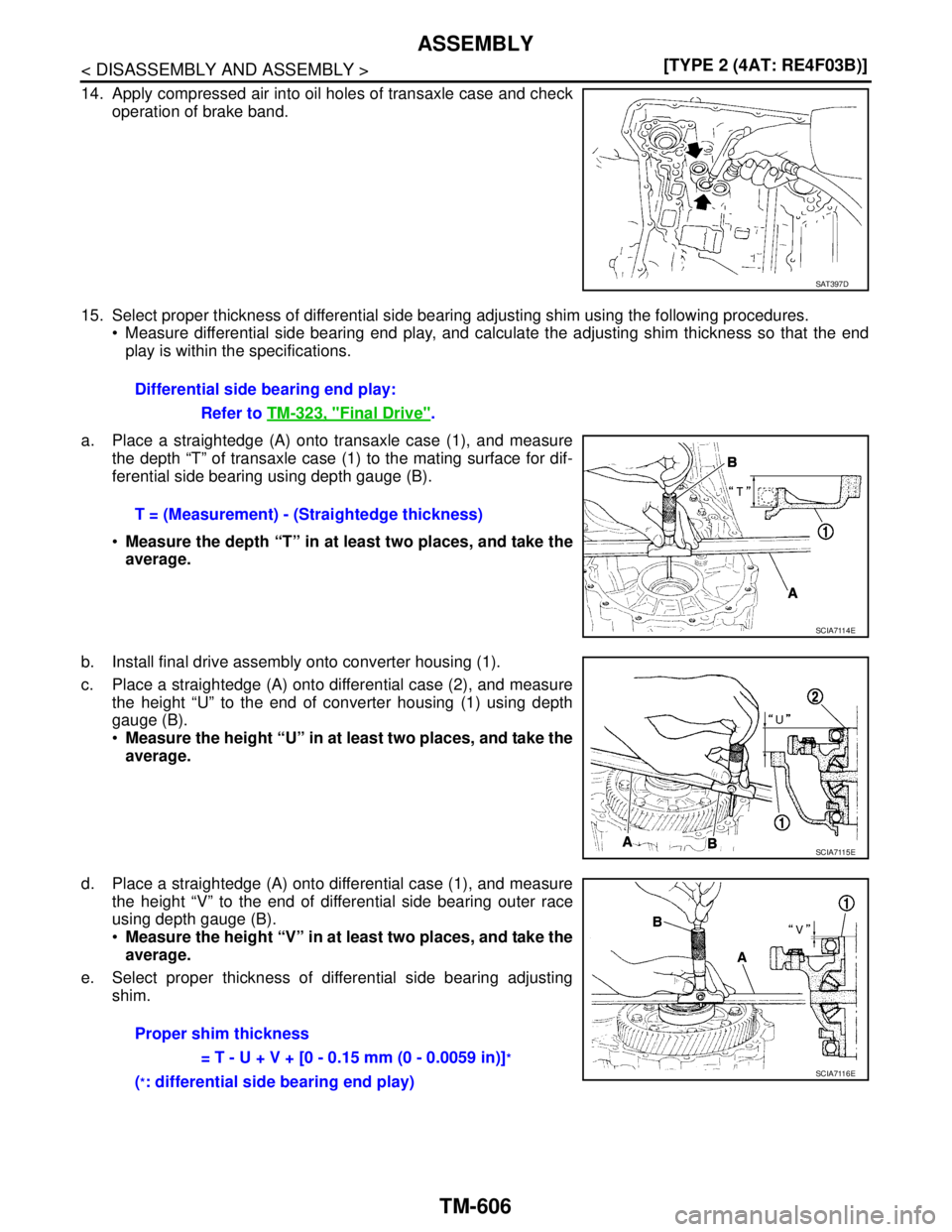 NISSAN TIIDA 2007  Service Repair Manual TM-606
< DISASSEMBLY AND ASSEMBLY >[TYPE 2 (4AT: RE4F03B)]
ASSEMBLY
14. Apply compressed air into oil holes of transaxle case and check
operation of brake band.
15. Select proper thickness of differen