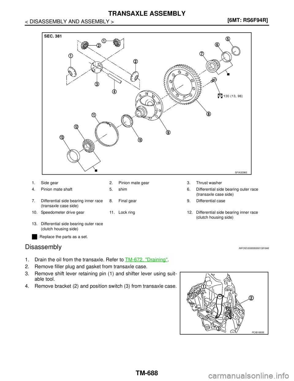 NISSAN TIIDA 2007  Service Repair Manual TM-688
< DISASSEMBLY AND ASSEMBLY >[6MT: RS6F94R]
TRANSAXLE ASSEMBLY
Disassembly
INFOID:0000000001381646
1. Drain the oil from the transaxle. Refer to TM-672, "Draining".
2. Remove filler plug and gas