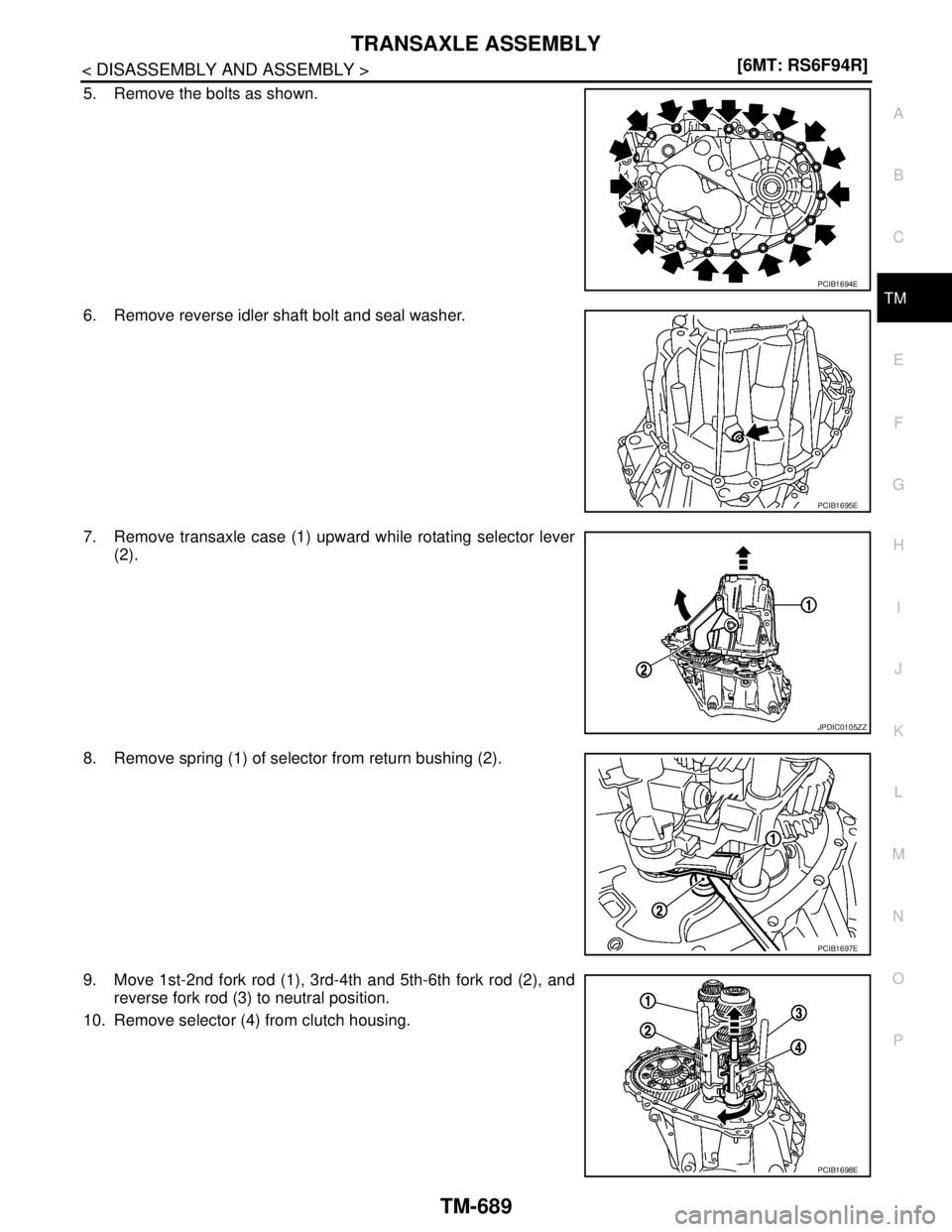 NISSAN TIIDA 2007  Service Repair Manual TRANSAXLE ASSEMBLY
TM-689
< DISASSEMBLY AND ASSEMBLY >[6MT: RS6F94R]
C
E
F
G
H
I
J
K
L
MA
B
TM
N
O
P
5. Remove the bolts as shown.
6. Remove reverse idler shaft bolt and seal washer.
7. Remove transax