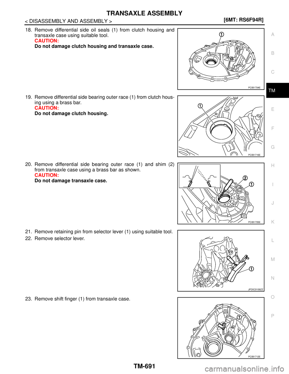 NISSAN TIIDA 2007  Service Repair Manual TRANSAXLE ASSEMBLY
TM-691
< DISASSEMBLY AND ASSEMBLY >[6MT: RS6F94R]
C
E
F
G
H
I
J
K
L
MA
B
TM
N
O
P
18. Remove differential side oil seals (1) from clutch housing and
transaxle case using suitable to