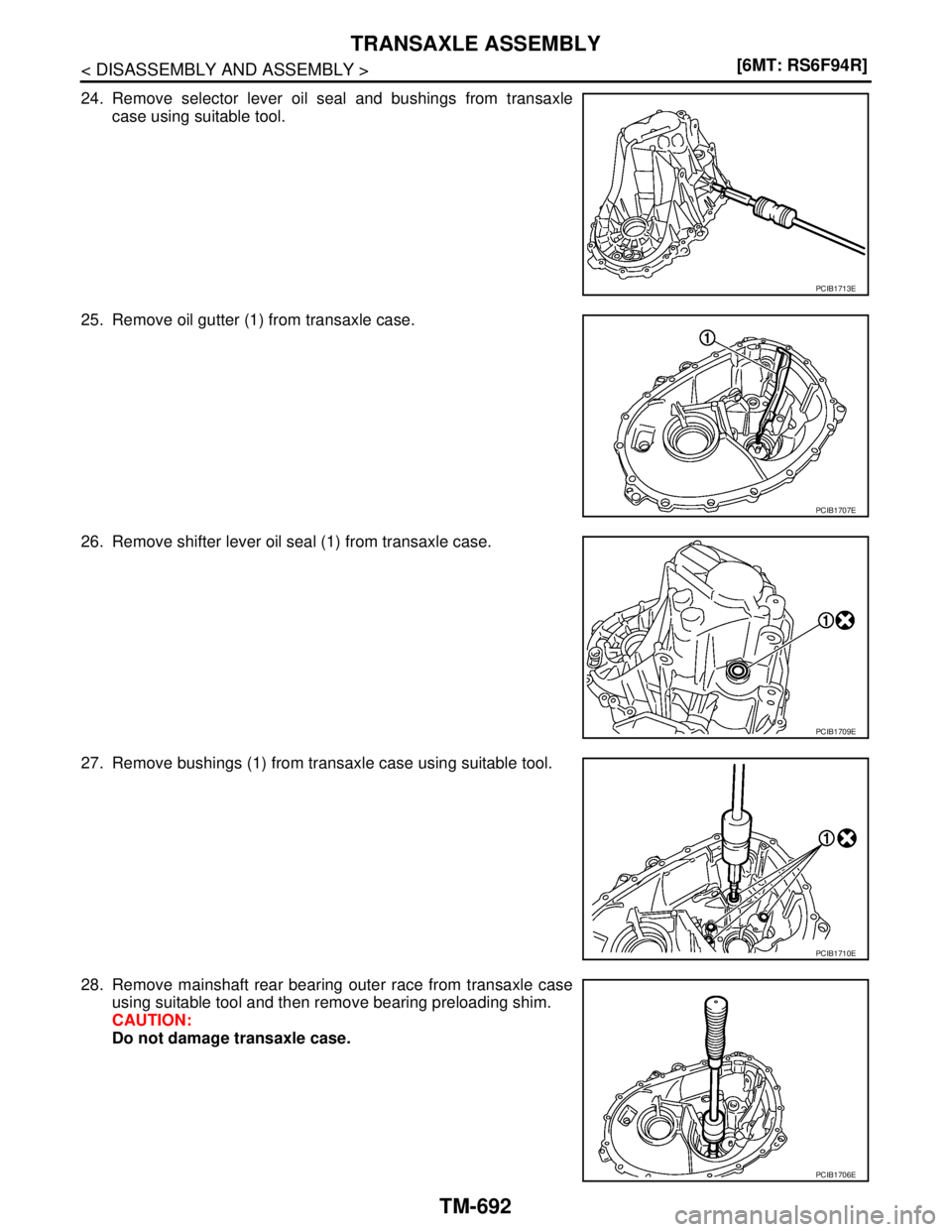 NISSAN TIIDA 2007  Service Repair Manual TM-692
< DISASSEMBLY AND ASSEMBLY >[6MT: RS6F94R]
TRANSAXLE ASSEMBLY
24. Remove selector lever oil seal and bushings from transaxle
case using suitable tool.
25. Remove oil gutter (1) from transaxle c