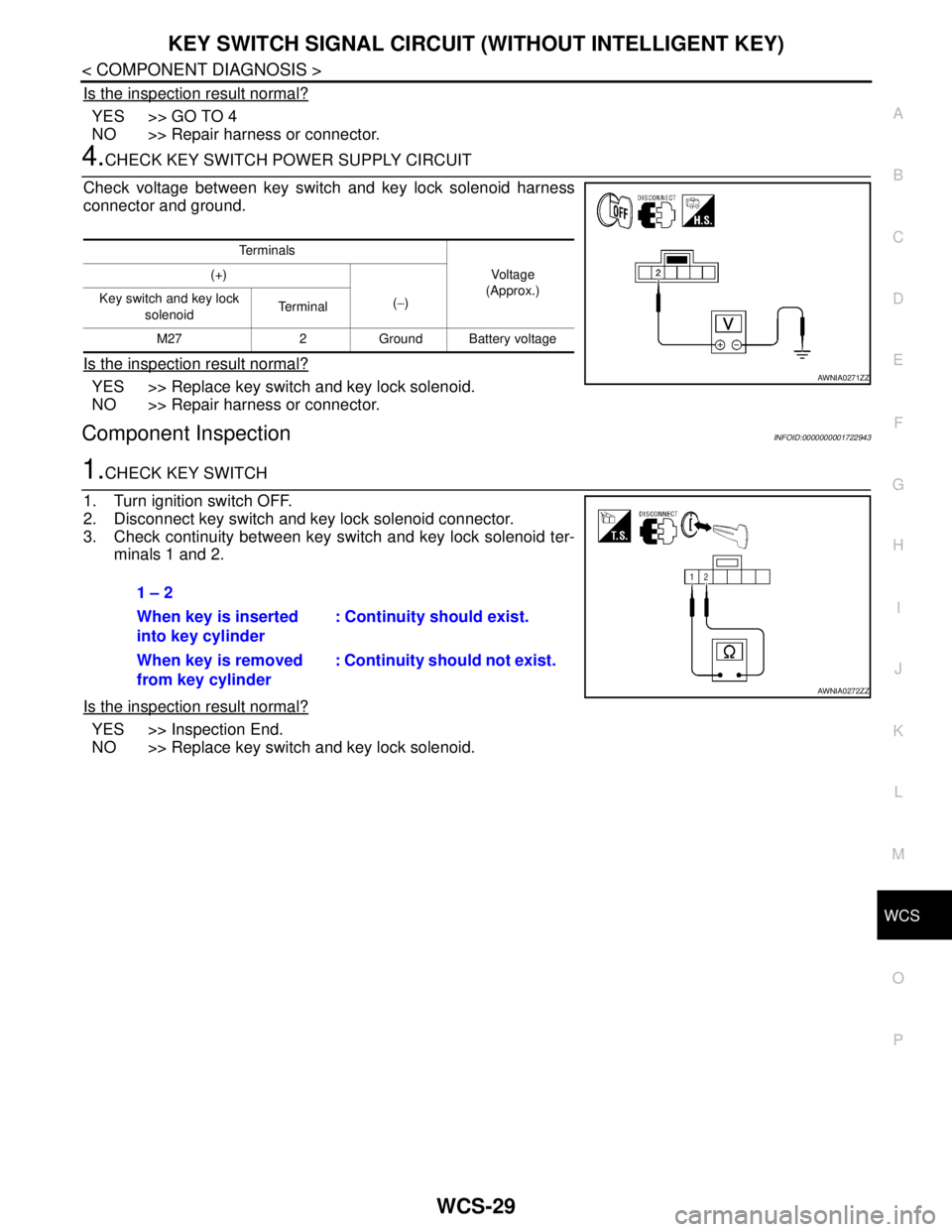NISSAN TIIDA 2007 Service Repair Manual WCS
KEY SWITCH SIGNAL CIRCUIT (WITHOUT INTELLIGENT KEY)
WCS-29
< COMPONENT DIAGNOSIS >
C
D
E
F
G
H
I
J
K
L
MB A
O
P
Is the inspection result normal?
YES >> GO TO 4
NO >> Repair harness or connector.
4 NISSAN TIIDA 2007 Service Repair Manual WCS
KEY SWITCH SIGNAL CIRCUIT (WITHOUT INTELLIGENT KEY)
WCS-29
< COMPONENT DIAGNOSIS >
C
D
E
F
G
H
I
J
K
L
MB A
O
P
Is the inspection result normal?
YES >> GO TO 4
NO >> Repair harness or connector.
4