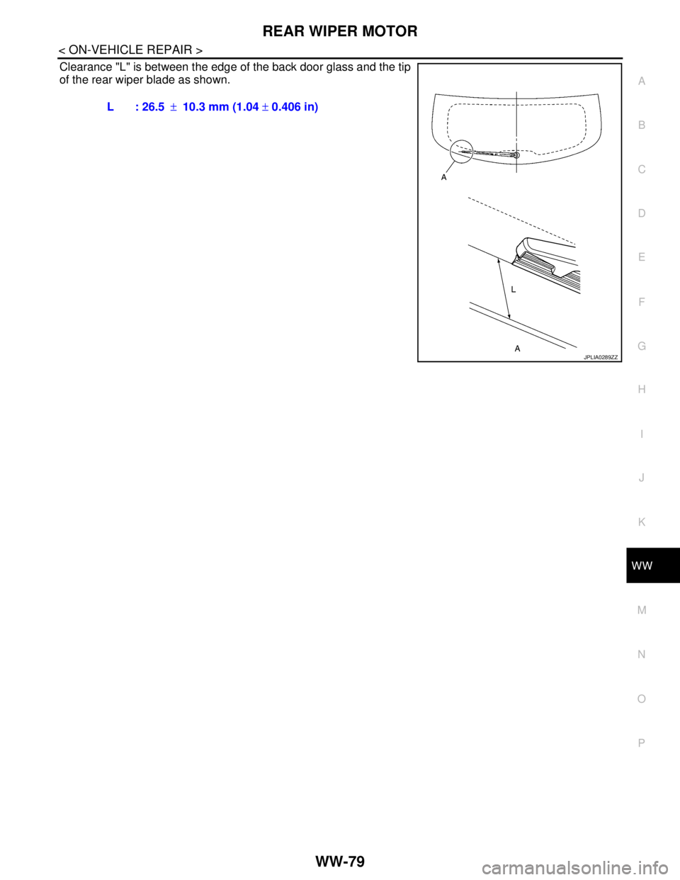 NISSAN TIIDA 2007  Service Repair Manual REAR WIPER MOTOR
WW-79
< ON-VEHICLE REPAIR >
C
D
E
F
G
H
I
J
K
MA
B
WW
N
O
P
Clearance "L" is between the edge of the back door glass and the tip
of the rear wiper blade as shown.
L : 26.5±10.3 mm (1