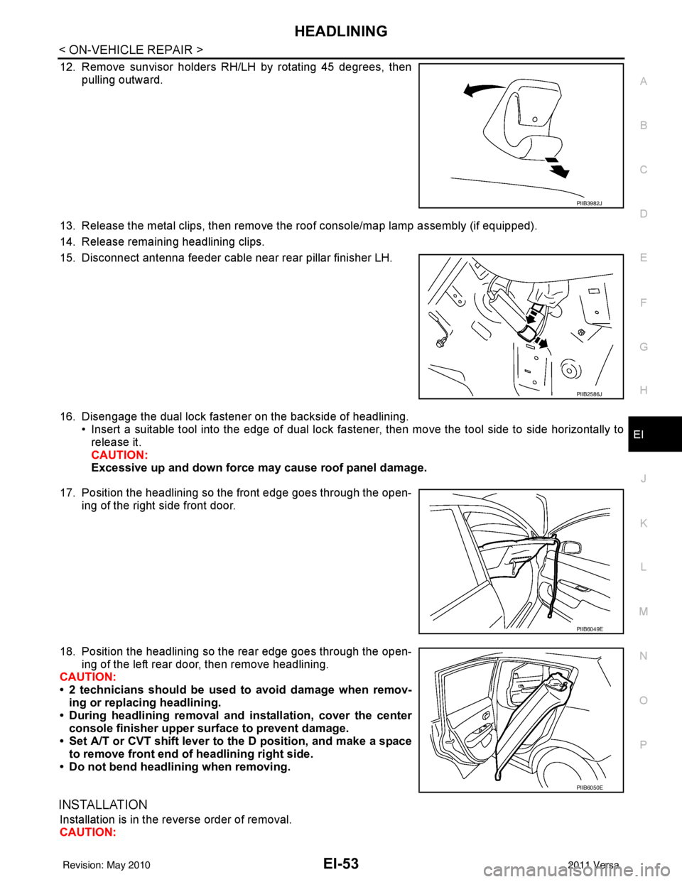 NISSAN TIIDA 2011 Service Repair Manual HEADLININGEI-53
< ON-VEHICLE REPAIR >
C
DE
F
G H
J
K L
M A
B
EI
N
O P
12. Remove sunvisor holders RH/LH by rotating 45 degrees, then pulling outward.
13. Release the metal clips, then remove the roof NISSAN TIIDA 2011 Service Repair Manual HEADLININGEI-53
< ON-VEHICLE REPAIR >
C
DE
F
G H
J
K L
M A
B
EI
N
O P
12. Remove sunvisor holders RH/LH by rotating 45 degrees, then pulling outward.
13. Release the metal clips, then remove the roof
