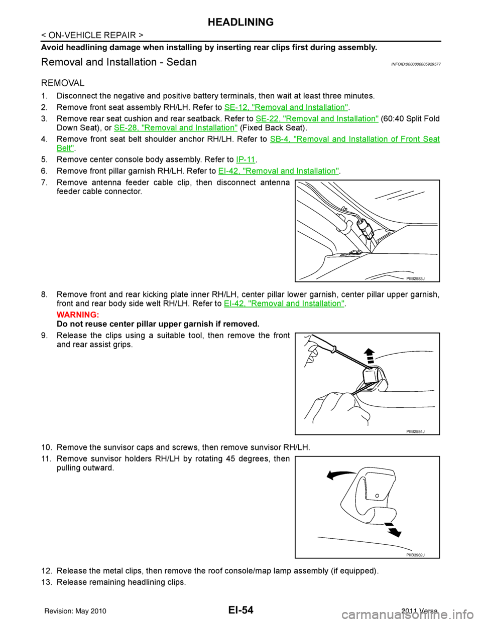 NISSAN TIIDA 2011 Service Repair Manual EI-54
< ON-VEHICLE REPAIR >
HEADLINING
Avoid headlining damage when installing by inserting rear clips first during assembly.
Removal and Installation - SedanINFOID:0000000005929577
REMOVAL
1. Disconn NISSAN TIIDA 2011 Service Repair Manual EI-54
< ON-VEHICLE REPAIR >
HEADLINING
Avoid headlining damage when installing by inserting rear clips first during assembly.
Removal and Installation - SedanINFOID:0000000005929577
REMOVAL
1. Disconn