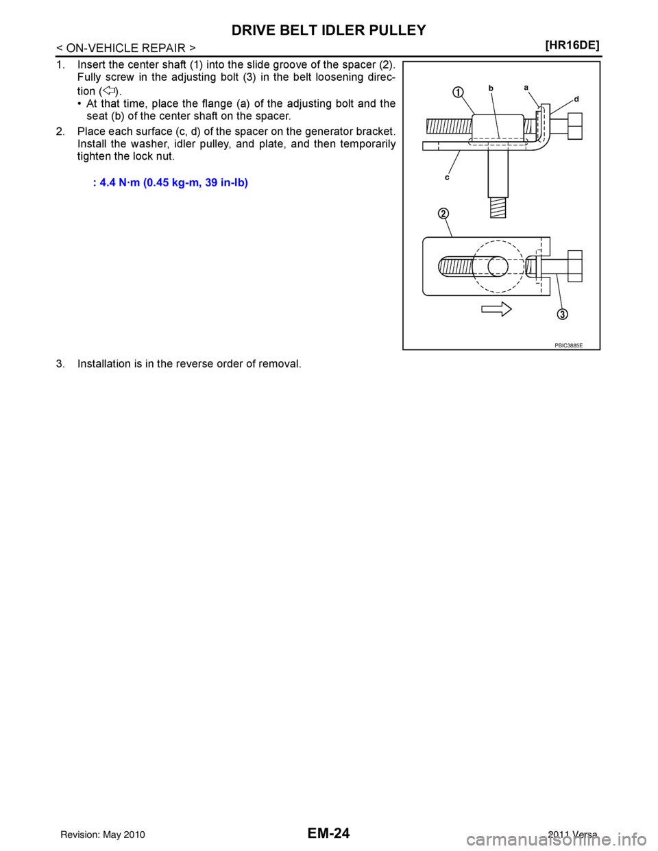 NISSAN TIIDA 2011  Service Repair Manual EM-24
< ON-VEHICLE REPAIR >[HR16DE]
DRIVE BELT IDLER PULLEY
1. Insert the center shaft (1) into the slide groove of the spacer (2).
Fully screw in the adjusting bolt (3) in the belt loosening direc-
t