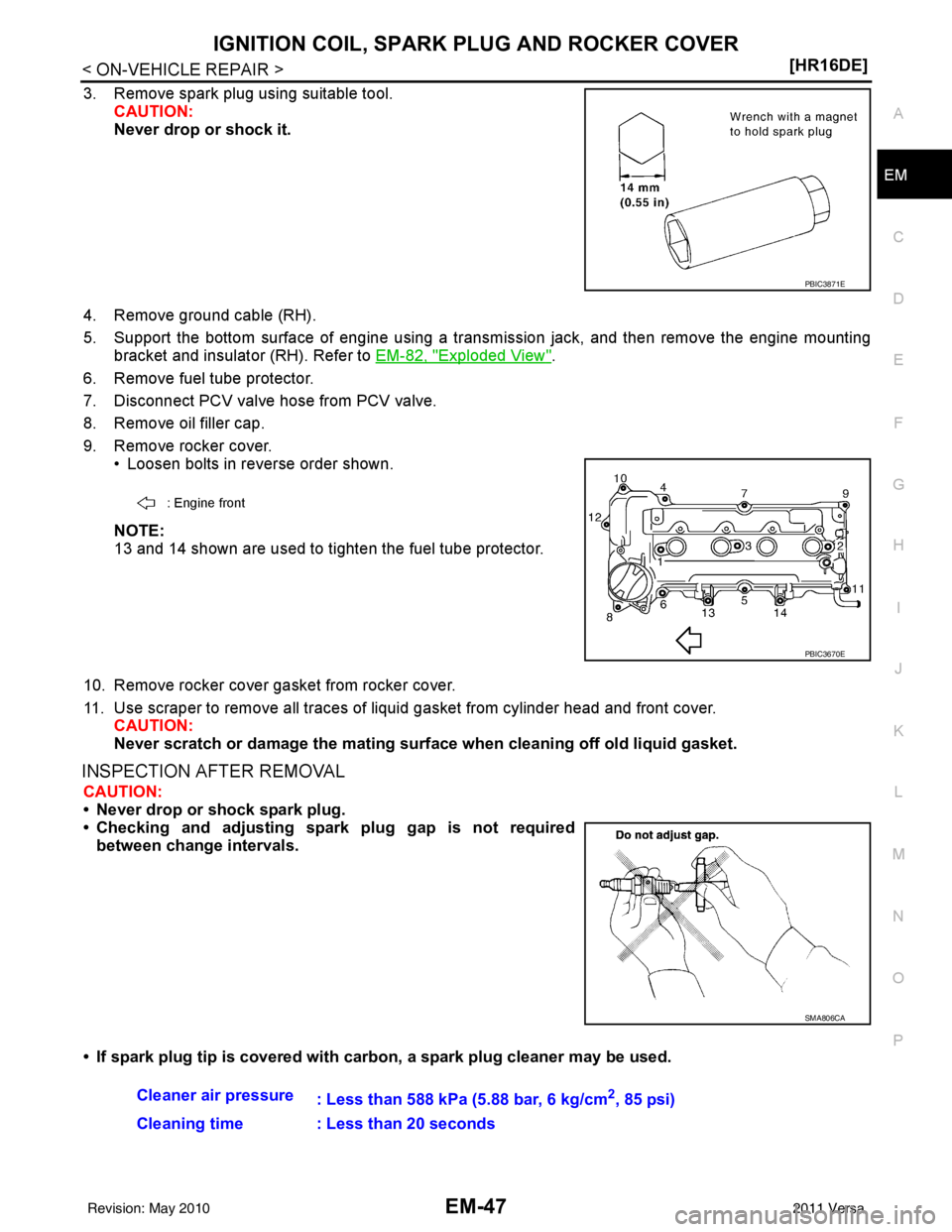 NISSAN TIIDA 2011  Service Repair Manual IGNITION COIL, SPARK PLUG AND ROCKER COVER
EM-47
< ON-VEHICLE REPAIR > [HR16DE]
C
D
E
F
G H
I
J
K L
M A
EM
NP
O
3. Remove spark plug using suitable tool.
CAUTION:
Never drop or shock it.
4. Remove gro