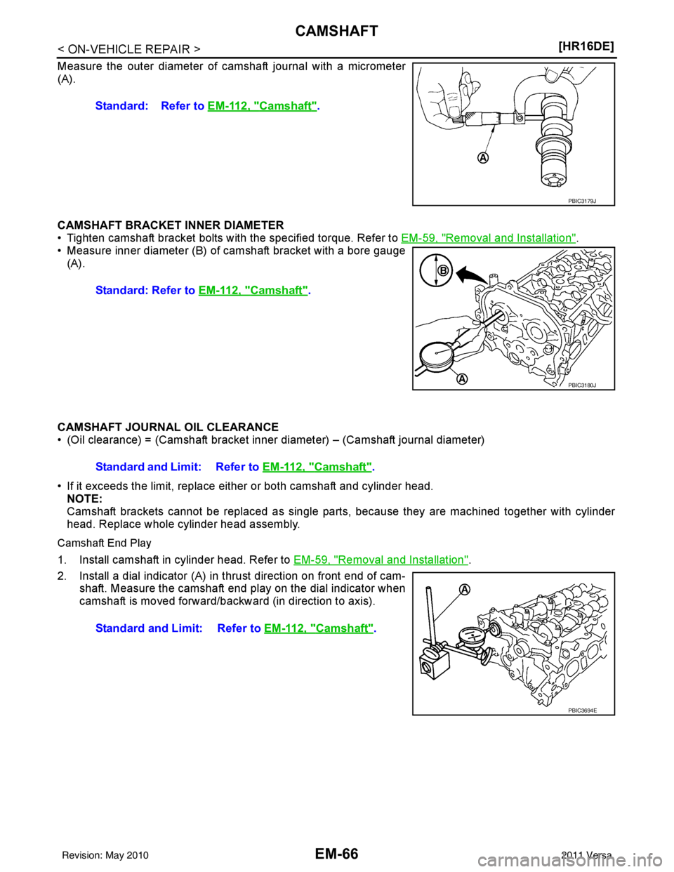 NISSAN TIIDA 2011  Service Repair Manual EM-66
< ON-VEHICLE REPAIR >[HR16DE]
CAMSHAFT
Measure the outer diameter of ca
mshaft journal with a micrometer
(A).
CAMSHAFT BRACKET INNER DIAMETER
• Tighten camshaft bracket bolts with the specifie