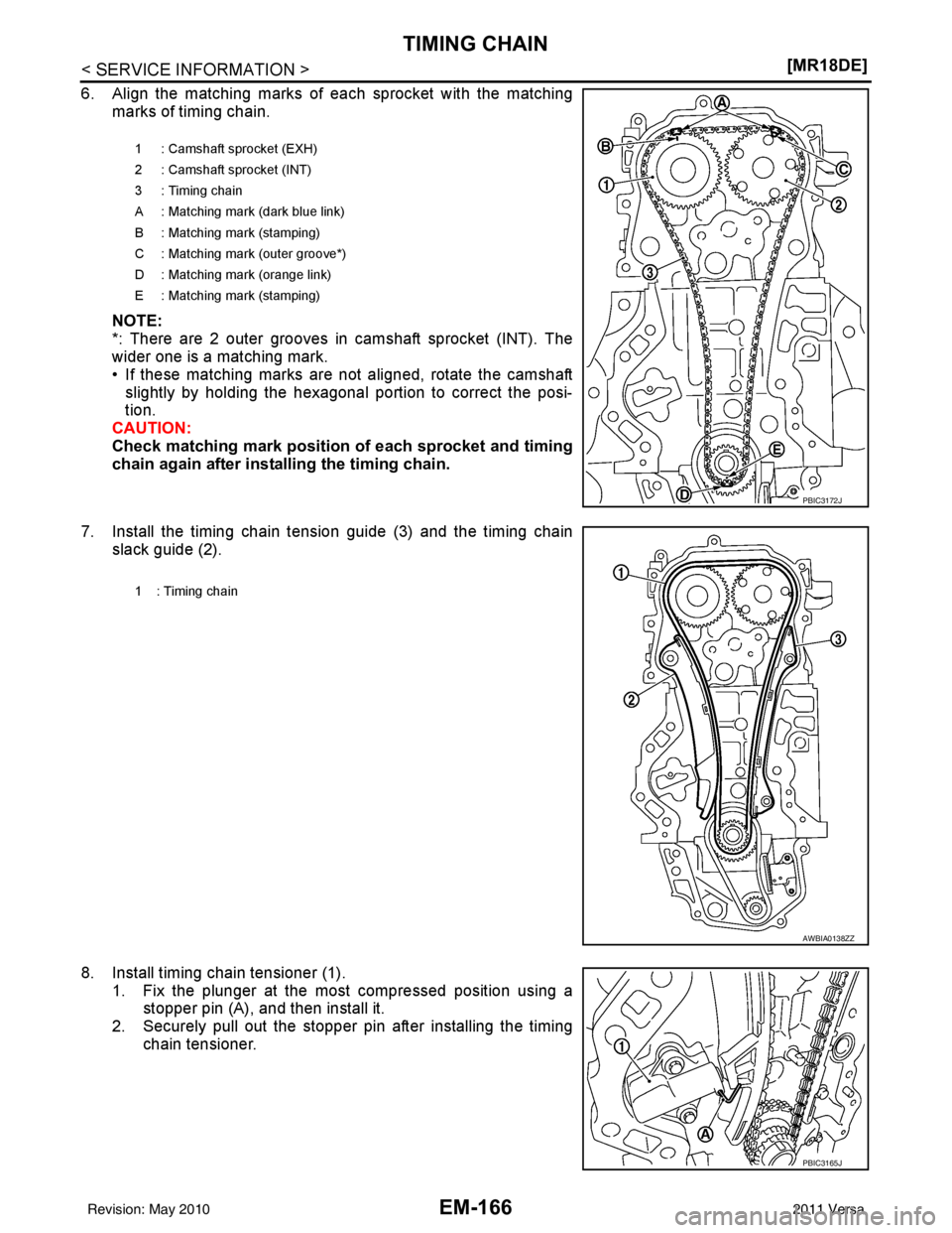 NISSAN TIIDA 2011  Service Repair Manual EM-166
< SERVICE INFORMATION >[MR18DE]
TIMING CHAIN
6. Align the matching marks of each sprocket with the matching
marks of timing chain.
NOTE:
*: There are 2 outer grooves in camshaft sprocket (INT).