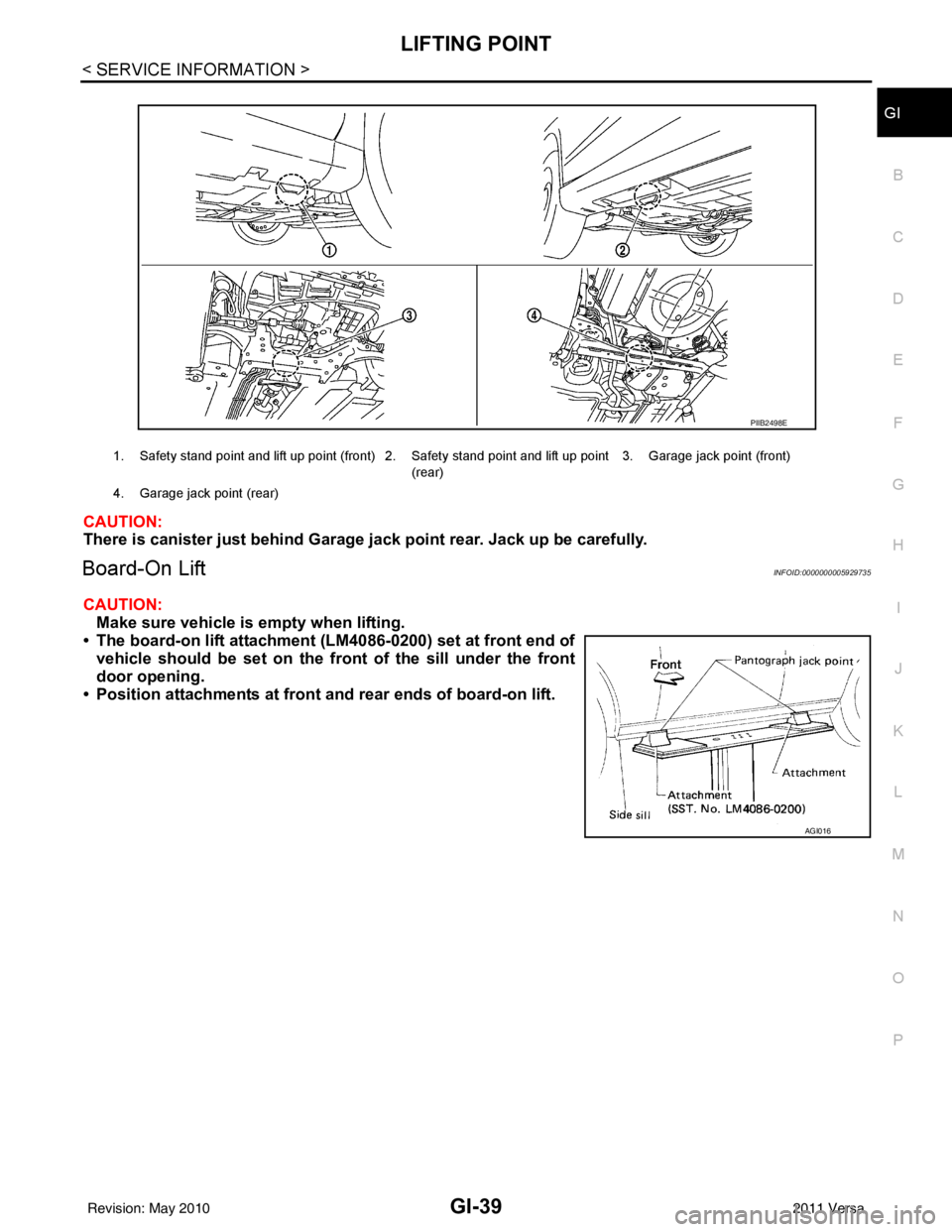 NISSAN TIIDA 2011  Service Repair Manual LIFTING POINTGI-39
< SERVICE INFORMATION >
C
DE
F
G H
I
J
K L
M B
GI
N
O P
CAUTION:
There is canister just behind Garage jack point rear. Jack up be carefully.
Board-On LiftINFOID:0000000005929735
CAU