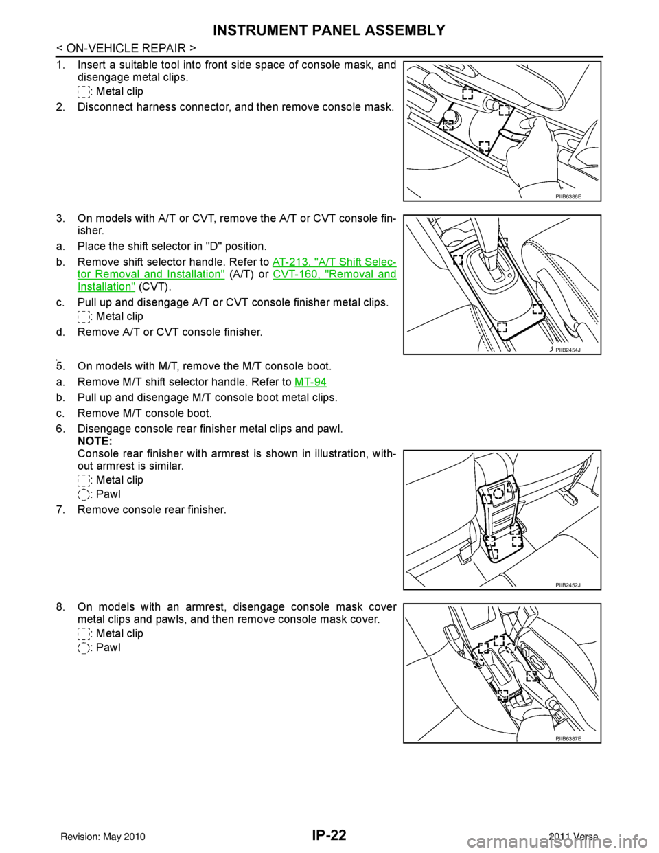 NISSAN TIIDA 2011  Service Repair Manual IP-22
< ON-VEHICLE REPAIR >
INSTRUMENT PANEL ASSEMBLY
1. Insert a suitable tool into front side space of console mask, anddisengage metal clips.
: Metal clip
2. Disconnect harness connector, and then 