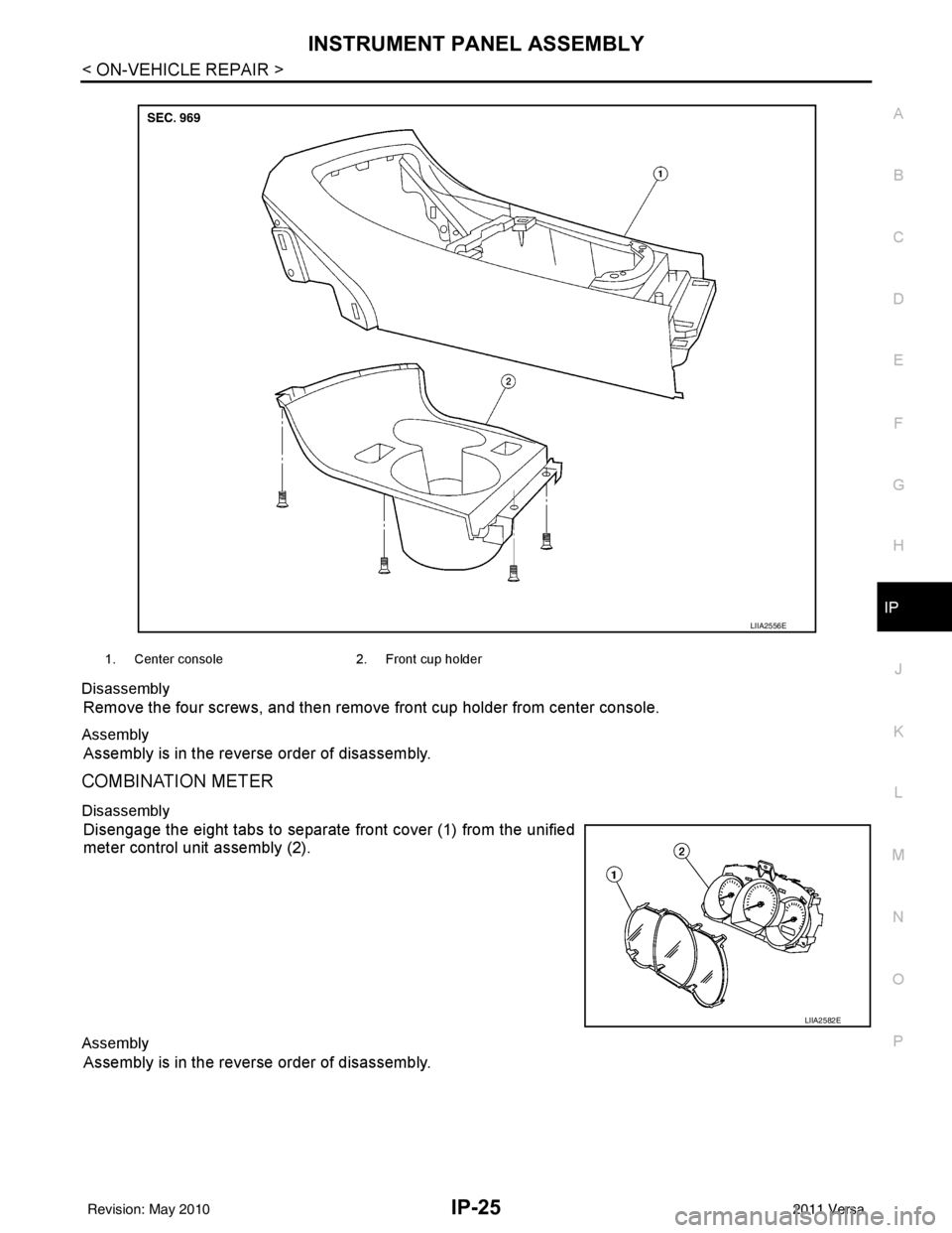 NISSAN TIIDA 2011  Service Repair Manual INSTRUMENT PANEL ASSEMBLYIP-25
< ON-VEHICLE REPAIR >
C
DE
F
G H
J
K L
M A
B
IP
N
O P
Disassembly
Remove the four screws, and then remove 
front cup holder from center console.
Assembly
Assembly is in 
