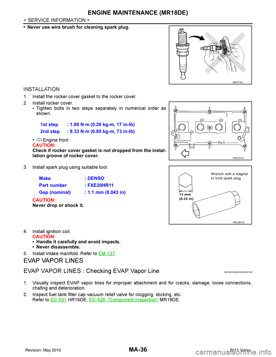 NISSAN TIIDA 2011  Service Repair Manual MA-36
< SERVICE INFORMATION >
ENGINE MAINTENANCE (MR18DE)
• Never use wire brush for cleaning spark plug.
INSTALLATION
1. Install the rocker cover gasket to the rocker cover.
2. Install rocker cover
