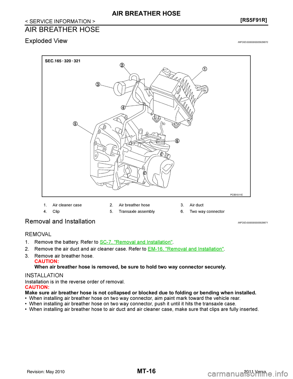 NISSAN TIIDA 2011  Service Repair Manual MT-16
< SERVICE INFORMATION >[RS5F91R]
AIR BREATHER HOSE
AIR BREATHER HOSE
Exploded ViewINFOID:0000000005929670
Removal and InstallationINFOID:0000000005929671
REMOVAL
1. Remove the battery. Refer to 