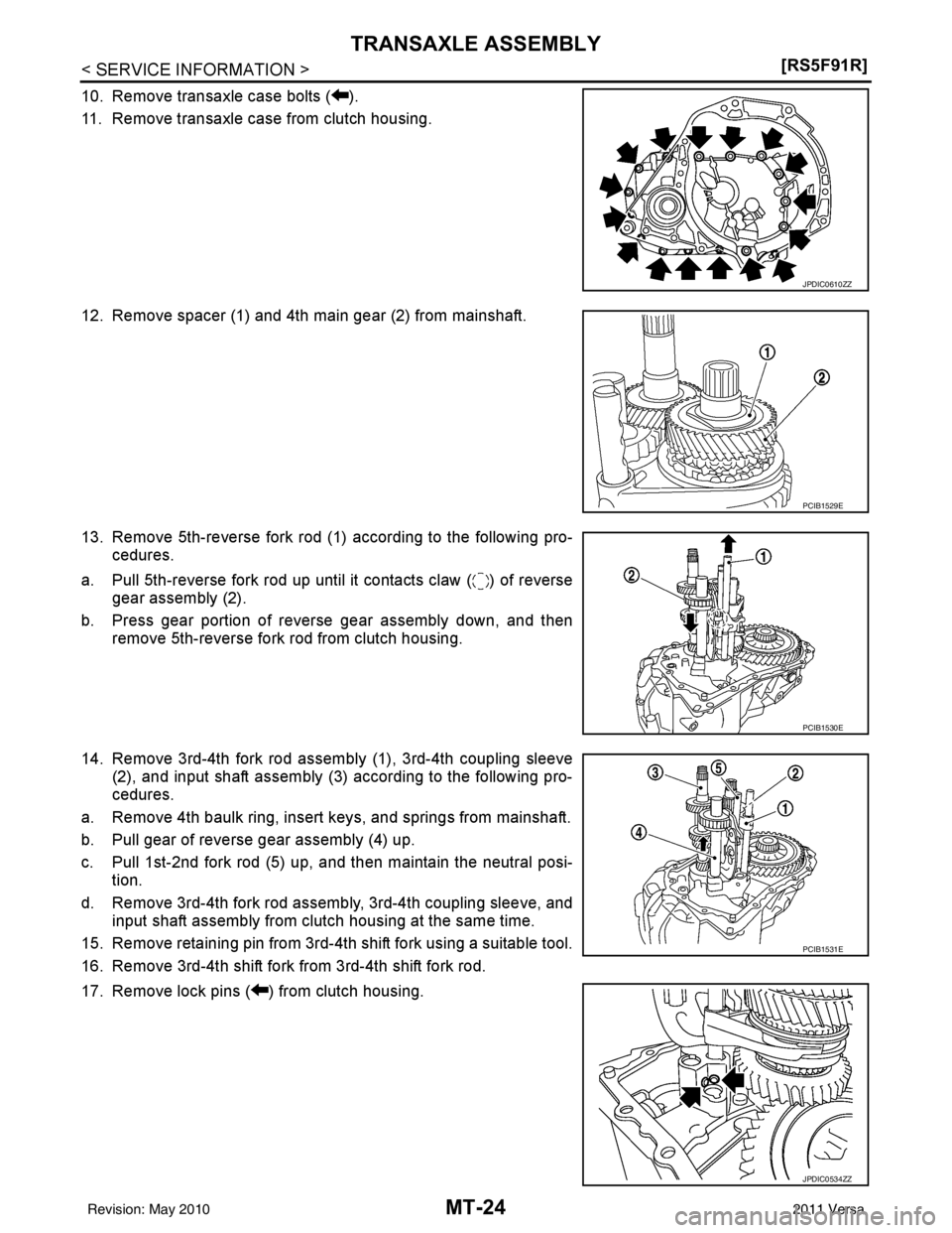 NISSAN TIIDA 2011  Service Repair Manual MT-24
< SERVICE INFORMATION >[RS5F91R]
TRANSAXLE ASSEMBLY
10. Remove transaxle case bolts ( ).
11. Remove transaxle case from clutch housing.
12. Remove spacer (1) and 4th main gear (2) from mainshaft