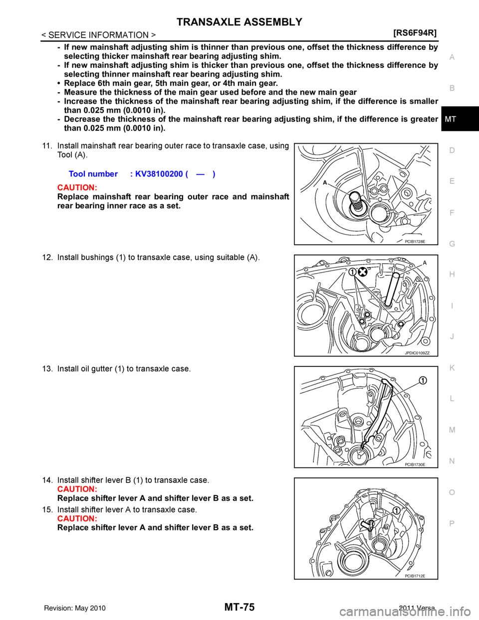 NISSAN TIIDA 2011  Service Repair Manual TRANSAXLE ASSEMBLYMT-75
< SERVICE INFORMATION > [RS6F94R]
D
E
F
G H
I
J
K L
M A
B
MT
N
O P
- If new mainshaft adjusting shim is thinner th an previous one, offset the thickness difference by
selecting