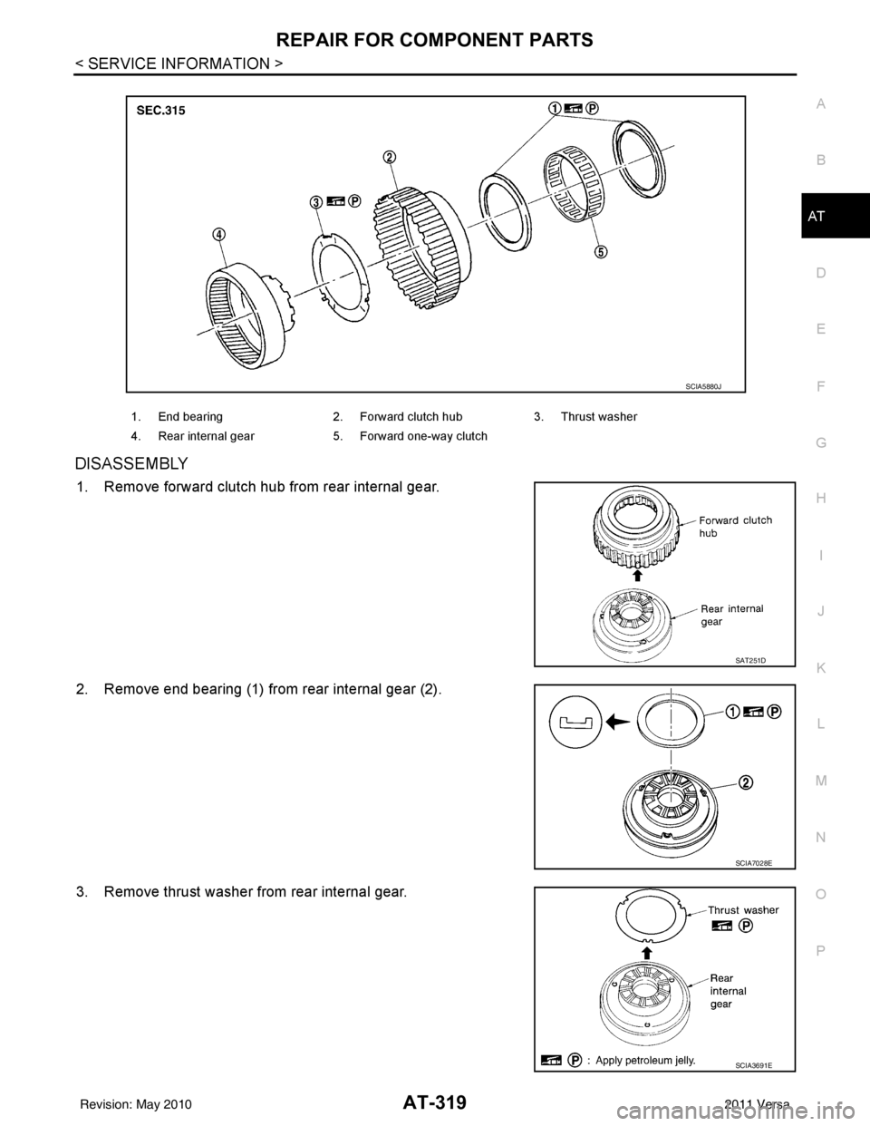 NISSAN TIIDA 2011  Service Repair Manual REPAIR FOR COMPONENT PARTSAT-319
< SERVICE INFORMATION >
DE
F
G H
I
J
K L
M A
B
AT
N
O P
DISASSEMBLY
1. Remove forward clutch hub from rear internal gear.
2. Remove end bearing (1) from rear internal 