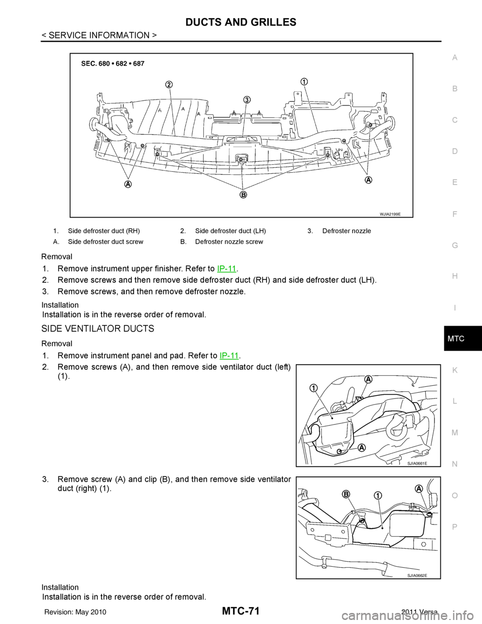 NISSAN TIIDA 2011  Service Repair Manual DUCTS AND GRILLESMTC-71
< SERVICE INFORMATION >
C
DE
F
G H
I
K L
M A
B
MTC
N
O P
Removal
1. Remove instrument upper finisher. Refer to 
IP-11.
2. Remove screws and then remove side defro ster duct (RH