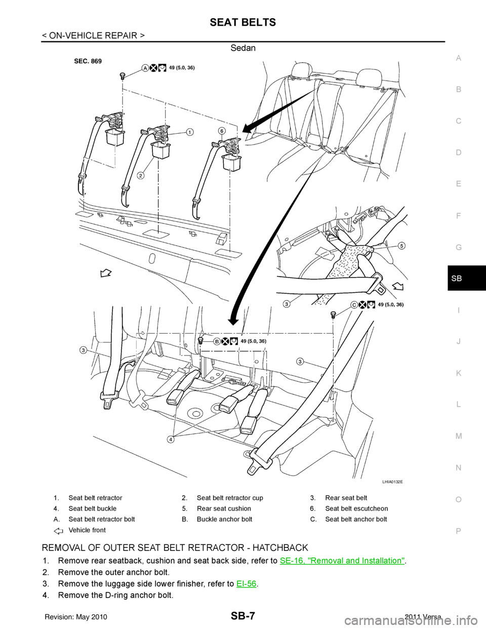 NISSAN TIIDA 2011  Service Repair Manual SEAT BELTSSB-7
< ON-VEHICLE REPAIR >
C
DE
F
G
I
J
K L
M A
B
SB
N
O P
Sedan
REMOVAL OF OUTER SEAT BELT RETRACTOR - HATCHBACK
1. Remove rear seatback, cushion and seat back side, refer to  SE-16, "Remov